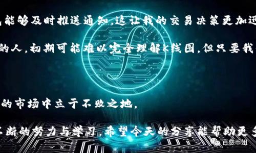   如何在TP钱包中查看K线图：全面指南 / 

 guanjianci TP钱包, K线图, 数字货币 /guanjianci 

引言：数字货币交易的基础

在我开始接触数字货币交易之前，我对于市场的波动和价格的变动感到无比困惑。很多人对K线图这个术语感到陌生，尤其是那些刚刚进入这一领域的小白。实际上，K线图是分析市场走势的重要工具，我个人在学习交易时，曾经花了很多时间去理解这种图形背后的奥秘。今天，我将为大家详细介绍如何在TP钱包中查看K线图。

什么是K线图？

K线图，又叫蜡烛图，是一种用于显示价格走势的图表。它通过每一个“蜡烛”代表某个时间段内的开盘价、收盘价、最高价和最低价，帮助交易者快速了解市场动态。每根K线的形状和颜色可以反映出市场的情绪——例如，绿色的蜡烛显示价格上涨，而红色的蜡烛则表示价格下跌。

我记得第一次看K线图时，心中充满了疑惑。为什么会有这么复杂的形状？它们究竟是什么意思？经过不断的研究和学者的指导，我终究明白了K线图的价值所在。在TP钱包中，用户可以方便地查看这些图表，从而做出更明智的投资决策。

如何在TP钱包中找到K线图？

现在，随着TP钱包的流行，越来越多的用户开始探索其功能。以下是查看K线图的简单步骤：

ol
li首先，打开你的TP钱包应用。如果你还没有下载，可以在应用商店中找到。/li
li登录你的账户，确保你的钱包已经创建并填充了想要分析的数字货币。/li
li在主界面上，找到你想要查看的数字货币，点击进入该货币的详细页面。/li
li在详细页面中，通常会有多个选项，包括价格信息、市场动态等。在这里，找到“K线图”或“行情走势图”的选项并点击。/li
/ol

这几步简单的操作将带你进入K线图界面，助你洞悉市场的脉动。我记得我第一次在这里看到K线图时，那种紧张与激动交织的心情，无疑是我投资旅程中的一个重要时刻。

解读K线图的关键

在TP钱包中查看了K线图后，接下来就是解读它。 K线图不仅仅是数字和线条的堆砌，它承载了市场参与者的情绪与行为。

首先，观察K线的颜色是非常重要的。绿色蜡烛表示该时间段内价格上涨，而红色蜡烛则反映出价格的下跌。舌尖上的感觉就像我是市场的盲探，想要在每根蜡烛中找到价格改变的线索。

另外，蜡烛的长度也是关键因素。蜡烛越长，意味着价格波动越大；而蜡烛越短，则表示价格相对稳定。回想我第一次看到超长的蜡烛时，无疑让我感受到市场的惊人活力，也让我对未来的投资决策充满了信心和期待。

K线图中常见形态与指标

除了颜色和长度，各种K线组合和形态在交易决策中同样重要。例如，“头肩顶”形态常常被视为反转信号，而“锤头”形态则可能是趋势反转的征兆。了解这些基本的技术形态，可以帮助我更准确地判断市场趋势。

此外，TP钱包中也提供了一些技术指标，如移动平均线、相对强弱指数（RSI）等，帮助我更深入地分析市场。当我结合K线图与这些指标时，往往能收获意想不到的发现。我曾在一个周五的晚上，结合K线图与RSI指标，准确预测了下周市场的反弹，那种成就感让我至今难忘。

个人交易经历的启示

在过去的几个月里，我积累了不少关于K线图的经验。最初的我，对任何价格走势都感到困惑，而如今，我开始用它作为决策依据。记得我第一次用K线图进行短线交易，当时市场的波动很大，我凭借之前学习到的知识，选择在市场初显反弹信号时进场，最终收获了一笔可观的利润。这次成功让我坚定了学习K线图的重要性。

使用TP钱包的便利性

TP钱包在用户体验上非常友好，界面简洁，功能布局合理。作为一名普通用户，我特别欣赏它的实时更新功能。当市场价格发生变化时，TP钱包能够及时推送通知，这让我的交易决策更加迅速。通过K线图的分析，我能迅速捕捉到机会而不必担心漏掉热门币的走势。

有时，我的朋友也会问我如何利用TP钱包进行投资。在这些交流中，我会告诉他们，K线图是我们理解市场、把握趋势的关键。作为一个刚入门的人，初期可能难以完全理解K线图，但只要我们坚持学习，就一定能够找到适合自己的投资套路。

结语：不断学习与实践

了解如何在TP钱包中查看K线图后，我们还需要继续学习与实践。无论我们在市场中遇到怎样的挑战，只有保持学习的态度，才能在变化莫测的市场中立于不败之地。

在这一行走过的每一步，都是我个人成长的一部分。我记得当年，我也曾是那个对K线图一窍不通的小白，而今能自信地分析走势，正是因为不断的努力与学习。希望今天的分享能帮助更多人走上成功的投资之路，愿我们都能在数字货币的旅途中，拥有属于自己的故事。