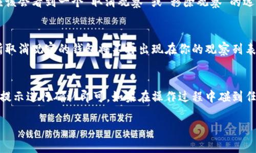 要取消对TP钱包的观察，你可以按照以下步骤进行：

### 步骤一：打开TP钱包
首先，在你的设备上打开TP钱包应用。如果你还没有安装，可以在应用商店中下载并安装。

### 步骤二：进入钱包管理界面
在TP钱包主页面，找到并点击“钱包管理”或“资产”选项。这通常是一个能够管理你所有数字资产的地方。

### 步骤三：找到观察的钱包
在钱包管理界面中，你会看到所有你的钱包及观察的钱包列表。观察的钱包通常会有一个特定的标识，比如“观察中”或类似的字样。

### 步骤四：取消观察
点击你想要取消观察的钱包，进入其详细信息页面。在这个页面，你应该会看到一个“取消观察”或“移除观察”的选项。点击确认即可。

### 步骤五：确认取消
在取消观察的过程中，应用可能会要求你确认这一操作。确认后，你所取消观察的钱包将不再出现在你的观察列表中。

### 总结
取消观察钱包的操作非常简单，只需在应用中找到相关的选项，按照提示进行确认即可。如果在操作过程中碰到任何问题，可以参考TP钱包的官方帮助文档或联系客服获取更多支持。

希望这个指南对你有帮助！如果还有其他问题，请随时询问。