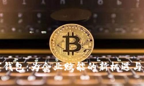开通数字钱包:为企业赋能的新机遇与实用价值