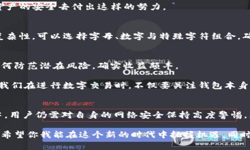 jiaotiTP钱包不登录会被盗吗？保护你的数字资产安全的实用指南/jiaoti
TP钱包, 数字资产, 安全防护/guanjianci

引言
在数字货币风靡全球的今天，越来越多的人开始接触和使用区块链技术及其相关钱包。TP钱包作为一款广受欢迎的数字资产管理工具，吸引了无数用户。但是，许多人在使用TP钱包时常常会问：“如果我不登录TP钱包，资产会被盗吗？”这个问题实际上涉及到数字资产的安全与风险管理，我在这里想分享一些个人见解和经验，帮助大家更好地理解和保护自己的资产。

什么是TP钱包？
TP钱包是一款多链数字资产钱包，支持以太坊、比特币等主流数字货币的管理。它不仅方便用户进行资产存储、交易，也提供了多种功能，如去中心化交易所（DEX）交易、NFT管理等。作为数字货币的管理工具，TP钱包为用户提供了便捷和安全的操作环境，但用户仍需对资产的安全性保持警惕。

不登录TP钱包的风险分析
为了弄清楚“TP钱包不登录会被盗吗”这个问题，我们首先需要了解什么情况下会发生盗窃。在大多数情况下，黑客攻击和用户操作不当是数字货币被盗的主要原因。

如果你不登录TP钱包，也就是说，你的数字资产并未在钱包中进行任何操作，这时资产的盗窃风险实际上是相对较低的。钱包的安全性主要取决于你的私钥和助记词的保护。如果这些信息未被泄露，即使账户长时间没有登录，资产也是安全的。

保护数字资产安全的关键措施
不论你的TP钱包是否登录，保护数字资产安全的第一步是妥善保管账户的私钥和助记词。这两个信息对你来说就像是银行卡密码一样重要。一旦被他人获取，你的资产随时可能被盗。

h4保管你的私钥和助记词/h4
我在初次接触数字货币时，曾因为不重视助记词的保护而险些失去我的资产。记得那时候我简单地把助记词写在纸上放在了书桌上，后来有一天不小心将其丢失。那一刻我才意识到这些信息的重要性。从那时起，我开始把助记词进行加密备份，不再依赖单一的存储方式，确保不仅仅是纸质记录。

h4开启双重身份验证/h4
此外，TP钱包的一些功能支持双重身份验证。这是一项极好的安全措施，能够在你尝试登录时增加额外的验证步骤。虽然这可能会带来一些不便，但却值得为了资产的安全去付出这样的努力。

h4定期更改密码/h4
同样重要的是，定期更改账户密码，并确保使用强密码。我在很多场合下都听说过一些简单密码被轻易攻破的案例，这让我意识到弱密码的巨大风险。提升密码复杂性，可以选择字母、数字与特殊字符组合，确保账户安全。

造访网络安全意识的重要性
随着膜拜风险和网络攻击的增加，提升个人的网络安全意识显得尤为重要。作为一名数字货币爱好者，我时常会参加一些关于区块链和网络安全的讲座，学习如何防范潜在风险，确实收益颇丰。

有一次，讲师分享了一个关于社交工程攻击的故事。通过假冒邮件，他讲述了如何通过伪装来获取用户的信任，并最终盗取数字资产。我当时心有戚戚焉，意识到我们在进行数字交易时，不仅要关注钱包本身的安全，还要警觉可能遭遇的各种诈骗。这一经历让我意识到在安全意识上保持警惕是不可或缺的。

总结
回到最开始的问题：“TP钱包不登录会被盗吗？”答案并不是绝对的。理论上来说，如果你的私钥和助记词安全，即使不登录TP钱包，资产风险较低。但在实际操作中，用户仍需对自身的网络安全保持高度警惕，采取相关措施保护自己的 digits 资产。我希望通过这些分享和经验，能够帮助到更多人，让大家在享受数字货币带来的便利的同时，也能保障自己的资产安全。

在未来的数字货币市场中，保护资产安全的意识和能力将成为每一位投资者不可或缺的素质。数字货币虽然为我们带来了金融自由，但相应的责任也随之而来。希望你我能在这个新的时代中把握机遇，同时不忘初心，守护好自己的财富。