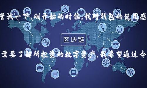 TP钱包登录指南：一步步开启您的数字资产管理之旅

TP钱包, 数字资产, 登录方法/guanjianci

在这个数字化时代，越来越多的人开始接触数字货币及其背后的技术。而TP钱包作为一种方便、安全的数字资产管理工具，吸引了不少用户。那么，如何顺利登录TP钱包呢？本文将为大家详细介绍TP钱包的登录步骤，并分享一些个人的使用经验。

什么是TP钱包？

TP钱包是一款多功能的数字资产钱包，它支持多种主流数字货币（如比特币、以太坊等）的存储和交易。TP钱包不仅有简单的用户界面，还提供了一系列实用的功能，比如快速转账、资产管理以及与去中心化应用（DApp）的连接能力。

TP钱包的登录步骤

接下来，我将详细介绍如何登录TP钱包。从我的个人经验来看，这个过程其实十分简单，只需要几个步骤。以下是具体的登录方法：

步骤一：下载TP钱包

首先，确保您已经在手机或者电脑上下载了TP钱包的客户端。您可以在官方网站或者各大应用商店（如Google Play Store或Apple App Store）中找到TP钱包的下载链接。记得只从官方渠道下载，以防钓鱼网站。

步骤二：打开应用程序

安装完成后，找到TP钱包的图标并点击打开。接下来，您会看到一个欢迎界面，通常会有引导您进行注册或者登录的选项。

步骤三：选择登录/注册

如果您已经有TP钱包的账户，请选择“登录”选项。如果您是新用户，请选择“注册”。注册过程相对简单，您只需要填写电子邮件或手机号码，并设置一个强密码。这个时候，我强烈建议您使用复杂且与其他账户不同的密码，以保护您的资产安全。

步骤四：输入登录信息

选择登录后，输入您的账户信息。一般情况下，您需要输入注册时填写的邮箱/手机号码以及密码。确认无误后，点击登录按钮。

步骤五：安全验证

为了确保账户的安全，TP钱包可能会要求您进行二次验证。这通常包括发送验证码到您的手机或邮箱，以及其他安全问题的回答。请您根据页面提示进行操作。

步骤六：成功登录

当您完成所有登录步骤后，您将进入TP钱包的主界面。现在，您可以开始管理您的数字资产，查看交易记录，或进行资金转账等操作。

常见问题解答

在登录过程中，用户可能会遇到一些常见问题。在这里，我将为大家解答其中一些：

1. 忘记密码怎么办？
如果您忘记了TP钱包的登录密码，通常可以通过“忘记密码”选项进行重置。系统会引导您通过注册时填写的邮箱或手机验证码来重设密码。

2. 登录后发现资产不见了？
这种情况可能是因为您使用了不同的账户登录。在TP钱包中，每个账户的资产是分开的。请确保您登录的是自己注册的账户。

3. 如何提升账户安全性？
为了进一步保护您的账户，可以启用两步验证、定期更换密码以及不在公共网络下进行资金操作。

个人使用经验

回忆起我第一次使用TP钱包时的经历，我那时对数字货币一无所知，只是听朋友提起过。我在浏览信息的时候发现了TP钱包，觉得它的界面设计简单易懂，因此决定尝试一下。刚开始的时候，我对钱包的使用感到有些困惑，但随着逐渐熟悉这些操作，我发现它其实非常方便。有一次，我甚至成功将一笔小额的数字货币转账给远在异国的朋友，那种成就感至今让我难以忘怀。

最后的思考

总的来说，TP钱包的登录和使用过程都非常流畅。对于新手用户来说，建议在登录之前了解一些基本的数字货币知识。毕竟，合理的资产管理并不仅仅是会用钱包，更需要了解所投资的数字资产。我希望通过今天的分享，能让更多的人轻松迈出数字资产管理的第一步。

希望这篇文章能够为你们的钱包登录之旅提供帮助，也希望大家在数字货币的投资路上能够越来越顺利，收获满满！
