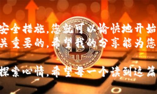创建一个新的以太坊（ETH）钱包是一个相对简单的过程，下面将为您详细介绍如何操作。无论您是对加密货币新手还是有经验的用户，这里都有适合您的信息。

什么是以太坊钱包？
以太坊钱包是一个用来存储、发送和接收以太坊及其代币的工具。它可以是软件、硬件或纸质钱包。钱包的主要功能是管理您在以太坊区块链上的数字资产，以及与以太坊网络进行交互。

选择钱包类型
在创建新的以太坊钱包之前，您需要确定您想要使用哪种类型的钱包。以下是一些常见的钱包类型：
ul
    listrong软件钱包：/strong这是一种通过应用程序或网页使用的数字钱包，易于使用和访问。常见的有MetaMask、MyEtherWallet、Coinbase钱包等。/li
    listrong硬件钱包：/strong这是一个物理设备，如Ledger或Trezor，能够提供更高的安全性。硬件钱包通常建议用于存储大部分的资产。/li
    listrong纸质钱包：/strong您可以将公钥和私钥打印在纸上，作为一种冷钱包。这种方式非常安全，但也容易丢失或损坏。/li
/ul

创建MetaMask钱包的步骤
MetaMask是当前非常流行的软件钱包，它可以很方便地与各种去中心化应用（DApp）进行交互。下面是如何创建MetaMask钱包的步骤：

ol
    listrong下载和安装：/strong访问MetaMask官方网站，下载适合您浏览器的扩展程序，或下载移动应用。/li
    listrong创建账户：/strong安装完成后，打开MetaMask扩展程序，点击“开始使用”。选择“创建钱包”。/li
    listrong设置密码：/strong输入一个强大的密码，用于保护您的钱包。确保密码是唯一且难以猜测的。/li
    listrong备份助记词：/strongMetaMask会生成一组助记词，这是您恢复钱包的关键，请务必妥善保管。不要与任何人分享这组词！/li
    listrong确认助记词：/strong为了确保您没有误记助记词，MetaMask会要求您按照顺序确认助记词。/li
    listrong完成设置：/strong完成后，您的新ETH钱包就创建好了，您现在可以开始接收和发送以太坊了。/li
/ol

钱包的安全性
在创建钱包后，确保您了解如何保护它。以下是一些安全建议：
ul
    li使用强密码，并定期更换。/li
    li将助记词写下来并保存在安全的地方，避免电子记录。/li
    li尽量使用硬件钱包来存储大额资产。/li
    li定期更新您的设备和软件，保持安全性。/li
/ul

使用钱包的实际体验
我记得我第一次创建以太坊钱包时的紧张和兴奋。那时候，我对加密货币的了解非常有限，我仅仅是听说了比特币和以太坊的潜力。创建钱包的过程让我意识到，我正在踏上一个全新的旅程。
当我成功创建了MetaMask钱包，并接收到了第一笔ETH时，我那种成就感是无与伦比的。让我对区块链技术充满了好奇，我开始深入学习智能合约、去中心化金融（DeFi）等相关知识，而这也完全改变了我的职业规划。

常见问题解答
在创建以太坊钱包的过程中，您可能会遇到一些问题。以下是常见的一些问题及解答：
ul
    listrong我可以在手机上创建钱包吗？/strongbr是的，您可以下载MetaMask移动应用或其他手机钱包应用。/li
    listrong我可以创建多个钱包吗？/strongbr当然可以，您可以创建多个钱包以管理不同的资产或用途。/li
    listrong如果我忘记了密码，我该怎么办？/strongbr如果您忘记了密码，但保留了助记词，您依然可以恢复您的钱包。/li
/ul

总结
创建以太坊钱包并不是一项复杂的任务。通过了解钱包的类型、选择适合自己的钱包并遵循安全措施，您就可以愉快地开始使用以太坊生态系统。
无论您是投资者、开发者还是只是想体验区块链技术，拥有一个安全可靠的以太坊钱包是至关重要的。希望我的分享能为您提供帮助，让您在加密货币的世界中顺利启航！

这个过程正是我经历的缩影，每次谈及加密货币和钱包的创建，总是让我想起当时的启蒙与探索心情。希望每一个读到这篇文章的人，都能找到属于自己的方向。