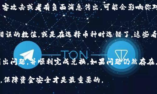 在使用TP钱包进行数字资产兑换时，有时会遇到无法兑换的问题。这种情况可能由多种原因引起，以下是一些可能的问题和解决方案，希望能帮助你更好地理解和解决兑换中的困扰。

1. 网络连接问题
首先，我们需要确认的是，你的网络连接是否稳定。TP钱包需要依赖互联网进行交易，如果网络不佳或中断，可能会导致兑换失败。你可以尝试切换网络连接，或者重启设备来解决这一问题。

2. 钱包版本过旧
确保你使用的是最新版本的TP钱包。钱包应用程序的更新通常会修复已知的bug，并提供更好的用户体验。如果你的TP钱包不是最新版本，去应用商店更新一下，看看能否解决兑换问题。

3. 交易费用不足
在进行交易和兑换时，往往需要支付一定的手续费。如果你的钱包余额不足以支付交易费用，兑换就会失败。确认一下你钱包里的余额，确保你有足够的资金来涵盖兑换所需的费用。

4. 兑换对方平台的限制
某些情况下，TP钱包可能会受到平台本身的限制。例如，指定的交易对可能不存在，或者该币种在特定时间段内被限制交易。你可以查看TP钱包的公告或相关社群，了解是否有这样的限制。

5. 兑换额度限制
很多数字资产交易平台会对每天的兑换额度进行限制。如果你在24小时内已经兑换了相应的额度，可能就无法继续兑换了。你可以等到下一个周期再尝试，或者查看相关的兑换限制详情。

6. 系统故障或维护
有时，钱包应用可能在进行系统维护或遇到了无法预料的故障。在这种情况下，你可以看看TP钱包的官方社交媒体或者论坛，了解一下是否有维护公告或系统故障的通知。通常这些问题会在短时间内得到解决。

7. 私钥安全问题
虽然这并不是直接导致兑换失败的原因，但确保你的私钥安全是非常重要的。如果你的钱包被黑客攻击或者有负面消息传出，可能会影响你对钱包的信心和操作。保持警惕，保护好你的私钥。

8. 用户操作失误
作为用户，我们有时可能会因为操作不当导致兑换失败。比如，在输入兑换金额时不小心输入了错误的数值，或是在选择币种时选错了。这些看似小的失误实际上可能会影响整个兑换流程。因此，在进行任何操作之前，不妨仔细确认每一步。

总结
在数字货币的世界里，兑换的顺利与否可能取决于很多因素。希望以上的解决方案能帮助你识别出问题，并顺利完成兑换。如果问题仍然存在，建议联系TP钱包的官方客服获取更多的支持和帮助。

最后，不妨记得，投资和兑换数字货币虽然充满机遇，但也需要保持警惕和理性。无论是什么时候，保障资金安全才是最重要的。