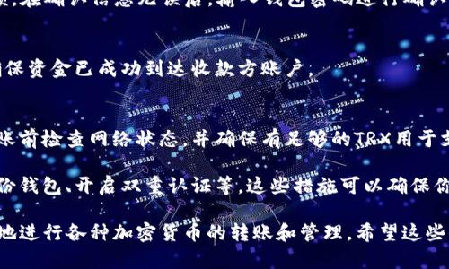 根据我的知识，TP钱包（TokenPocket）确实支持多种数字货币的管理，包括波场币（TRX）。然而，具体功能的可用性和转账方式可能会随着钱包版本的更新而有所变化。

在使用TP钱包进行波场币转账时，通常需要遵循以下几个步骤：

第一步：下载并安装TP钱包
如果你尚未安装TP钱包，首先需要在你的手机应用商店中搜索“TokenPocket”并下载。安装完成后，打开应用程序并创建或导入你的钱包。

第二步：添加波场币（TRX）
在TP钱包中，你可以通过“资产”选项添加波场币。如果波场币未显示在你的资产列表中，可以选择“添加资产”并搜索TRX进行添加。

第三步：进行转账
在资产列表中找到波场币（TRX），点击后选择转账。输入对方的钱包地址和转账金额。在确认信息无误后，输入钱包密码进行确认。

转账成功后的确认
一旦转账完成，你会收到相应的确认信息。建议在区块链浏览器中查看交易状态，确保资金已成功到达收款方账户。

常见问题与建议
在进行波场币转账时，一些常见的问题包括转账失败或手续费问题。建议用户在转账前检查网络状态，并确保有足够的TRX用于支付手续费。此外，确保输入的钱包地址正确无误，避免因错误转账而导致资金损失。

如果你经常进行加密货币交易，培养良好的安全习惯也是非常重要的，比如定期备份钱包、开启双重认证等。这些措施可以确保你的资产安全不受威胁。

总的来说，TP钱包是一个功能强大且易于使用的数字资产管理工具，用户可以方便地进行各种加密货币的转账和管理。希望这些信息能对你有所帮助！如果有其他具体问题，欢迎随时询问。