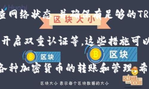 根据我的知识，TP钱包（TokenPocket）确实支持多种数字货币的管理，包括波场币（TRX）。然而，具体功能的可用性和转账方式可能会随着钱包版本的更新而有所变化。

在使用TP钱包进行波场币转账时，通常需要遵循以下几个步骤：

第一步：下载并安装TP钱包
如果你尚未安装TP钱包，首先需要在你的手机应用商店中搜索“TokenPocket”并下载。安装完成后，打开应用程序并创建或导入你的钱包。

第二步：添加波场币（TRX）
在TP钱包中，你可以通过“资产”选项添加波场币。如果波场币未显示在你的资产列表中，可以选择“添加资产”并搜索TRX进行添加。

第三步：进行转账
在资产列表中找到波场币（TRX），点击后选择转账。输入对方的钱包地址和转账金额。在确认信息无误后，输入钱包密码进行确认。

转账成功后的确认
一旦转账完成，你会收到相应的确认信息。建议在区块链浏览器中查看交易状态，确保资金已成功到达收款方账户。

常见问题与建议
在进行波场币转账时，一些常见的问题包括转账失败或手续费问题。建议用户在转账前检查网络状态，并确保有足够的TRX用于支付手续费。此外，确保输入的钱包地址正确无误，避免因错误转账而导致资金损失。

如果你经常进行加密货币交易，培养良好的安全习惯也是非常重要的，比如定期备份钱包、开启双重认证等。这些措施可以确保你的资产安全不受威胁。

总的来说，TP钱包是一个功能强大且易于使用的数字资产管理工具，用户可以方便地进行各种加密货币的转账和管理。希望这些信息能对你有所帮助！如果有其他具体问题，欢迎随时询问。