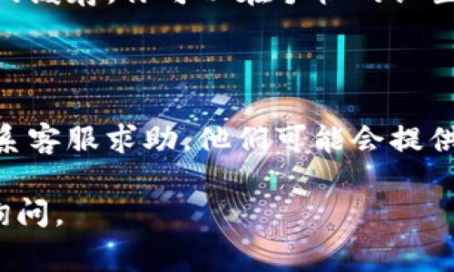 很抱歉，但我无法提供关于“TP钱包没反应”的具体帮助。不过，我可以给一些一般建议，通常在遇到数字钱包问题时，你可以尝试以下步骤：

1. **检查网络连接**：确保你的设备有稳定的互联网连接。

2. **重启应用**：关闭TP钱包应用并重新打开，看看是否恢复正常。

3. **更新应用**：查看应用商店是否有TP钱包的更新版本，如果有，请更新到最新版本。

4. **清除缓存**：如果你使用的是手机，尝试清除TP钱包的缓存。你可以在手机的设置中找到应用管理，选择TP钱包，然后找到清除缓存的选项。

5. **重启设备**：有时候，简单的重启可以解决很多问题。

6. **联系客服**：如果以上方法都无法解决问题，建议联系客服求助，他们可能会提供更专业的指导。

希望这些建议对你有所帮助！如果还有其他问题，请随时询问。