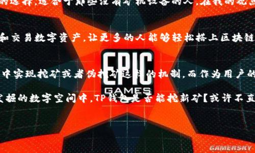 在区块链和加密货币领域，讨论TP钱包是否可以挖矿这个问题其实涉及到几个层面，包含钱包的功能、行业认知以及挖矿的基本概念。

什么是TP钱包？
TP钱包，全称为TokenPocket，是一款支持多种公链的加密货币钱包。它不仅能够存储数字资产，还支持去中心化应用（DApp），成为用户管理数字资产的重要工具。TP钱包具备优秀的用户体验和多种功能，受到了许多加密货币爱好者的青睐。

挖矿的基本概念
在加密货币的世界里，挖矿大多指通过计算机算力参与到区块链网络中进行交易验证，从而获取新生成的数字货币。这一过程需要依赖专业的矿机和大量的电力。挖矿不仅是交易确认的手段，还能激励矿工维持网络的安全和稳定。

TP钱包的功能分析
TP钱包的主要功能包括资产管理、交易执行、DApp接入等。用户可以通过它来管理各种加密资产，如以太坊、比特币等。然而，TP钱包本身并不具备直接挖矿的功能，因为挖矿需要重型的计算资源和复杂的算法，而这些通常是通过矿机或者云挖矿服务来完成的。

能否在TP钱包中挖矿？
因此，简单来说，TP钱包是不能直接进行挖矿的。尽管在一些区块链生态中，用户有机会通过持有某些加密资产进行质押，从而获得一定的收益，这种机制与挖矿有些不同，它被称为权益证明（PoS）。在这种情况下，持币者通过质押资产来帮助网络验证交易，从而获得奖励。

我小时候对挖矿的看法
我记得小的时候，听到“挖矿”这个词，总是想到矿工在地底下挖掘矿石的画面，和那些重重的设备、漫天的灰尘。随着我对加密货币领域了解的深入，才意识到挖矿在数字世界中是一个多么复杂而又有趣的过程。当我第一次接触到比特币的时候，心中充满了好奇与向往，但随之而来的却是对技术和设备的无尽疑问。

挖矿与持币收益的区别
值得注意的是，挖矿和持币所带来的收益是两种不同的概念。挖矿通常涉及大量的技术投入和维护成本，而持币、质押则是相对轻松的选择，适合于那些没有矿机设备的人。在我的观点看来，随着区块链技术的发展，持币、质押的方式可能会成为一种更为主流的收益模式，因为它降低了参与的门槛。

总结：TP钱包的实用价值
最后，虽然TP钱包本身不支持挖矿，但它在数字资产管理和参与去中心化金融方面的价值是毋庸置疑的。方便用户安全地存储、管理和交易数字资产，让更多的人能够轻松搭上区块链的列车，同时激励更多的用户参与到这个新兴的数字经济中来。

未来展望
有鉴于区块链技术的不断演进，未来我们可能会在TP钱包等多种数字资产管理工具中见到更多的功能更新，甚至不排除在某些生态中实现挖矿或者伪挖矿这样的机制。而作为用户的我们，也需要紧跟潮流，时刻关注技术的动态，才能更好地把握住加密货币世界的每一个机遇。

小时候的我幻想着能够挖掘到什么珍贵的宝藏，随着成长，我意识到在这个快速发展的数字时代，真正的财富往往隐藏在我们未曾发掘的数字空间中。TP钱包是否能挖新矿？或许不直接，但它绝对是我们探索数字财富的一个重要起点。

TP钱包, 挖矿, 数字资产/guanjianci
探索TP钱包的价值：虽然不能挖矿，但如何通过持币获得收益