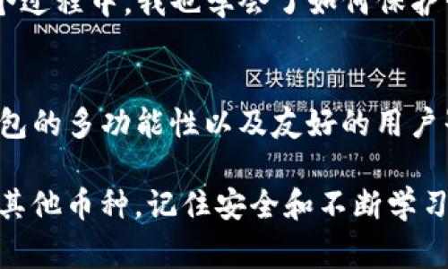 TP钱包（TokenPocket）是一款多链钱包，支持多种数字货币的存储和管理，其中也包括XRP（瑞波币）。如果你想知道如何在TP钱包中存储XRP币，以下是详细的步骤和一些注意事项。

什么是XRP币？
XRP是瑞波网络（Ripple Network）中用于价值转移的数字资产。它旨在提供快速、低成本的国际汇款服务，与其他加密货币相比，XRP交易确认的速度非常快，通常在几秒钟内完成。这使得它在金融机构和跨境支付领域都得到了广泛应用。

TP钱包简介
TP钱包是一款中国开发的多链钱包，支持BTC、ETH、EOS、XRP等多个主流数字货币。用户可以通过TP钱包方便地进行资产管理、交易和参与区块链项目。此外，TP钱包还提供去中心化交易所（DEX）的功能，用户可以直接在钱包内进行资产交易，极大地方便了用户的操作。

在TP钱包中存储XRP的步骤
如果你也像我小时候一样，对加密货币充满好奇，想要开启自己的数字资产之旅，以下是具体的操作步骤:

h41. 下载并安装TP钱包/h4
首先，你需要在手机应用商店（如App Store或者Google Play）中搜索并下载TP钱包。安装完成后，打开应用，按照指示创建一个新的钱包或导入已有的钱包。

h42. 创建或导入钱包/h4
如果你是新用户，点击“创建钱包”，按照说明设置密码并备份助记词。如果你已经有其他钱包，可以选择“导入钱包”，输入私钥或助记词即可。

h43. 添加XRP资产/h4
在钱包界面中，选择“资产”，点击“添加资产”。在搜索框中输入“XRP”，找到瑞波币后点击添加。如果你之前没有存过XRP，可能需要进行一些额外设置，如确认隐私政策等。

h44. 存入XRP/h4
添加成功后，你可以通过点击XRP图标查看地址。在弹出的界面中，会显示你的XRP充值地址。复制这个地址，前往你之前存放XRP的交易所或者其他钱包，进行转账。注意确保地址的准确，以免造成资金损失。

h45. 等待确认/h4
一般来说，XRP的转账确认速度较快，通常几分钟内就能看到余额更新。你可以在TP钱包中及时查看资产变化。

存储XRP的注意事项
在使用TP钱包存储XRP时，有几个注意事项，这些也是我在使用过程中总结出来的经验:

h41. 备份助记词/h4
无论你是新用户还是老手，备份助记词都是重中之重。助记词是你找回钱包的重要凭证，如若丢失，将无法找回资产。我在初次使用钱包时，曾因为未妥善保管助记词而面对资产丢失的风险，因此特别提醒每位用户重视这一点。

h42. 确保网络安全/h4
使用TP钱包时，一定要确保网络安全，避免在公共Wi-Fi环境下操作。尽量选择安全的网络进行交易，保护个人隐私和资金安全。

h43. 定期更新钱包/h4
TP钱包会不定期发布更新版本，包含安全性和功能改善。保持软件的最新版本，有助于确保你的资产安全，也能享受更好的用户体验。

个人经历分享
我第一次接触加密货币是在大学时期，那时我的朋友们都在讨论比特币和以太坊。我也被他们的热情感染，便尝试着投资一些小额资金。在那个阶段，我不断学习关于不同数字货币的知识，也试着使用各种钱包。最开始的几次转账，我因为操作不当，导致了资金的一次次“错转”。这样的经历虽然有些痛苦，但让我更加熟悉了数字货币的特性和钱包的使用方法。

后来，当我了解到TP钱包的多链支持和去中心化交易的功能，我立即决定尝试。在我投资XRP的时候，是TP钱包让我感受到存储数字资产的体验变得如此简单。在这个过程中，我也学会了如何保护我的资产，每次使用钱包的时候，都忍不住回想起自己初次接触时的忐忑与兴奋，那是一段美好的时光。

总结
TP钱包为用户提供了一个便捷且安全的渠道来存储和管理XRP币。通过简单的操作流程，你可以轻松实现XRP的存储与转账。无论你是炒币新手还是资深玩家，TP钱包的多功能性以及友好的用户界面，都能为你带来良好的使用体验。

当然，加密数字货币的世界充满了波折和挑战，但我相信，只要我们保持学习的态度，谨慎操作，就一定能在这个新兴的领域中找到属于自己的位置。无论是XRP还是其他币种，记住安全和不断学习是我们在这条路上最重要的法则。