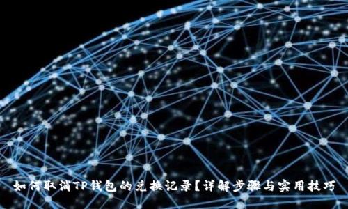 如何取消TP钱包的兑换记录?详解步骤与实用技巧