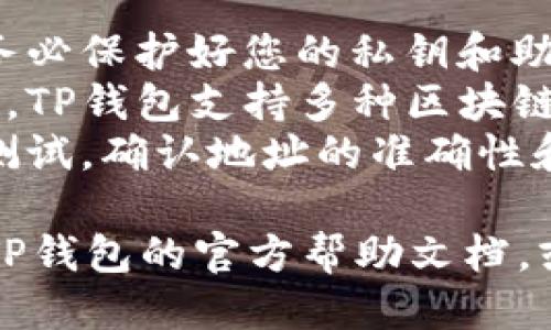 获取TP钱包地址的方法如下：

1. **安装TP钱包**: 首先，确保您已经在手机或电脑上安装了TP钱包应用。

2. **创建或导入钱包**:
   - 如果您是新用户，按照应用内的指引创建一个新的钱包，并设置好安全保障（如密码、助记词等）。
   - 如果您已经有一个钱包，可以通过助记词或私钥导入已有的钱包。

3. **查看钱包地址**:
   - 打开TP钱包后，进入钱包界面。
   - 在界面上，您会看到您的钱包余额以及与之关联的钱包地址。通常，地址以字母和数字组合的形式显示。
   - 点击地址旁边的复制图标或“分享”按钮，可以将地址复制到剪贴板，方便后续使用。

4. **使用钱包地址**:
   - 获取到的TP钱包地址可以用来接收数字资产。请务必确保发送方发送至正确地址，以避免资产丢失。

### 注意事项

- **安全性**: 在获取和使用钱包地址时，请务必保护好您的私钥和助记词，切勿将其泄露给他人。
- **地址格式**: 确保您使用正确的地址格式，TP钱包支持多种区块链网络，每个网络的钱包地址格式可能有所不同。
- **交易确认**: 在进行交易前，建议先小额测试，确认地址的准确性和网络的稳定性。

如果您在获取钱包地址时遇到问题，可以查阅TP钱包的官方帮助文档，或者在社区上寻求帮助。
