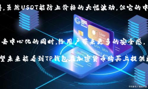 在TP钱包中购买USDT（Tether）是可行的，但具体步骤和可用性可能会根据市场情况和钱包版本的不同而有所变化。下面我将详细介绍如何在TP钱包中进行USDT的购买。

### 在TP钱包中购买USDT的步骤

1. 下载并安装TP钱包
首先，如果你还没有安装TP钱包，可以在手机的应用商店中搜索“TP钱包”并下载。安装完成后，打开应用，创建一个新钱包或导入已有的钱包。如果是新用户，请务必安全保存助记词，以备日后恢复钱包。

2. 充值法定货币
在开始购买USDT之前，你需要在TP钱包中准备一些法定货币（如人民币、美元等）。TP钱包支持多种充值方式，包括银行转账、第三方支付等。选择你最方便的充值方式，并按照提示完成相关操作。

3. 选择USDT进行交易
在TP钱包的主界面中，找到“交易”或“购买”功能，选择USDT作为你想要购买的加密货币。系统会显示当前市场价格以及相关的交易手续费等信息。

4. 确认交易细节
在选择USDT后，你需要输入你想要购买的数量，并确认所有交易细节。如果一切无误，请继续下一步。当你交易的金额和手续费确认后，TP钱包将会显示交易的最终价格。

5. 完成支付并等待确认
确认无误后，你可以选择支付方式，一般会有“法定货币支付”或“数字货币支付”等选项。选择后，根据提示完成支付。支付完成后，系统会将你的USDT发送到你的TP钱包中。

6. 查看余额
支付完成后，你可以返回TP钱包的主界面，查看你的USDT余额是否已到账。如果未到账，请耐心等待，一般情况下，交易在短时间内会确认。

### 常见问题与解答

1. TP钱包安全吗？
TP钱包在安全性方面做了很多努力，采用了多层的加密技术来保护用户的资产。同时，用户也应当采取一些安全措施，比如定期修改密码，不随意点击不明链接等。

2. 购买USDT的手续费是多少？
手续费因市场波动及交易所规定而不同，通常在交易界面会给出明确的收费标准，建议用户查看清楚再进行交易。

3. 如何处理购买失败？
如果购买USDT失败，首先要检查你的网络连接是否正常，然后查看你的账户余额是否足够。如果仍然无法解决，可以联系客服进行咨询。

4. TP钱包支持哪些类型的交易支付？
TP钱包支持多种支付方式，包括银行转账、信用卡支付、支付宝、微信等。但具体支持的方式可能因地区而异。

### 个人经历与感受

在我刚接触加密货币的时候，对USDT的理解并不是很深刻。我记得那时在一家论坛上看到别人分享如何通过不同的交易所购买USDT的经验，虽然表面上看起来简单，但是在实际操作中却遇到了不少问题。我一直在琢磨，为什么大家都对USDT表现得如此狂热，后来慢慢懂得，它是一种稳定币，可以有效地避免法币与加密货币之间价格波动的风险。

#### 对USDT的个人看法

许多人对USDT和其他稳定币的使用持有不同的看法。有人认为它们是一种价值的保值工具，可以在volatile（波动）的加密市场中寻求庇护；而我则觉得，虽然USDT能防止价格的大幅波动，但它的中心化特性也让人对其长期的稳定性产生质疑。

### 未来展望

在未来的加密市场中，我相信USDT及其他稳定币将继续扮演重要角色。随着区块链技术的进步，可能会有更多的稳定币出现，这些稳定币也许能在保障去中心化的同时，给用户带来更多的安全感。

总的来说，TP钱包为用户提供了一个方便快捷的方式来购买USDT。无论是对新手还是对老手来说，只要按照上述步骤操作，购买USDT都应该没问题。希望未来能看到TP钱包在加密货币购买上提供更多便利，再次帮助更多的人了解和进入加密货币的世界。

若你还有其他疑问或建议，欢迎随时交流！