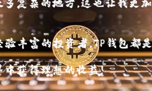 在数字货币交易和管理日益普及的今天，很多用户都开始关注如何通过不同的平台和工具来更好地管理他们的资产。其中，TP钱包作为一种多功能数字货币钱包，吸引了很多投资者的 внимание。那么，欧易（OKEx）和币安（Binance）是否可以与TP钱包兼容使用呢？下面我们将详细探讨这个问题。

欧易和币安简介
在深入讨论之前，我们有必要先了解一下欧易和币安这两个平台。

欧易（OKEx）成立于2017年，是一个全球知名的数字货币交易所，提供数字资产的交易、投资和资产管理服务。其平台支持众多的数字资产交易，用户可以通过现货交易、期货交易等多种方式进行投资。

币安（Binance）是另外一个全球最大的数字货币交易所之一，成立于2017年，迅速崛起，成为用户数量和交易量最多的交易平台之一。币安除了支持现货交易外，还有期货、杠杆交易、质押等多种功能，满足不同用户的需求。

TP钱包概述
TP钱包（TokenPocket）是一款多链支持的钱包应用，允许用户管理多种数字资产。TP钱包支持的区块链包括以太坊、EOS、TRON和比特币等，用户可以通过TP钱包轻松管理和交换各种数字货币。

此外，TP钱包还提供了去中心化应用（DApp）的访问，用户可以通过它直接参与各种DeFi项目、NFT交易等。其用户界面友好，操作简单，非常适合对于区块链技术理解不深的用户。

TP钱包与欧易的兼容性
用户在使用欧易时，可以将TP钱包的地址和欧易账户相结合。具体过程如下：

第一步，你需要在TP钱包中创建或导入一个钱包地址，确保你有完整的私钥和助记词。

第二步，前往欧易平台，选择“充值”功能。在充值页面，你可以选择你要充值的数字货币，复制对应的充值地址。

第三步，然后回到TP钱包，选择“发送”功能，将数字货币发送到欧易的充值地址，确认交易即可。

不过，需要注意的是，充值时一定要选择正确的网络，比如以太坊ERC20、TRC20等，不同的网络可能会导致资产丢失。

TP钱包与币安的兼容性
与欧易类似，币安的使用方式也与TP钱包极为兼容。用户同样可以通过TP钱包发送和接收与币安账户相关的数字资产。操作步骤几乎相同：

在币安上选择“充值”，获取对应币种的充值地址，并在TP钱包中进行发送。在此过程中确保正确选择网络，以保障资产安全。

我的个人经历
我记得在我刚接触数字货币的那段时间，面对各种交易所和钱包，我感到无比迷茫。每次进行交易都要反复检查钱包地址，生怕一个小错误就导致资金损失。那时候，我开始使用TP钱包，这让我感到非常安心，因为它的多链支持和简单界面，让我能够清晰地管理我的资产。

尤其是当我第一次在币安和欧易之间进行资产转移时，虽然操作简单，但我心里还是有些忐忑。后来发现只要按照步骤来，实际上并没有太多复杂的地方。这也让我更加理解了数字资产的流动性和管理的重要性。

总结
总体来说，TP钱包能够很好地与欧易和币安进行兼容，用户可以方便地在这些平台之间进行资产管理和交易。无论是对于新手用户，还是经验丰富的投资者，TP钱包都是一个值得推荐的工具。

当然，任何数字资产的管理和操作都有风险，用户在使用的过程中需要保持警觉，确保私钥等信息的安全。希望大家都能在数字货币的世界中获得理想的收益!