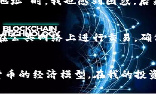 要查看TP钱包的销毁地址，您可以按照以下步骤进行操作。这些步骤通常适用于大多数加密货币钱包，包括TP钱包，但请注意不同版本或更新可能会有所不同。

步骤一：打开TP钱包
首先，确保您在您的手机上打开了TP钱包应用。如果还没有安装，可以到应用商店下载并安装。

步骤二：登录钱包
使用您的私钥或助记词登录您的TP钱包。在此过程中，请确保在安全的环境中操作，避免泄露个人信息。

步骤三：找到资产管理界面
登录后，您会看到您的资产面板。在这个面板中，您会看到不同的数字货币和代币。在这里寻找您需要的货币，通常在“资产”或“代币”选项下。

步骤四：查看交易记录
点击您感兴趣的代币，进入其详细界面。在这里，寻找“交易历史”或“资产记录”选项。在这个页面中，您将看到过去的所有交易，包括转账和销毁交易。

步骤五：查找销毁地址
在交易记录中，寻找标记为销毁或烧毁的交易。通常，销毁交易会显示一个特定的地址，这个地址通常是一个智能合约地址或特定的销毁地址。您可以点击交易记录查看详细信息，里面会有相应的销毁地址。

了解销毁地址的意义
销毁地址是指那些被设计为无法被消费或访问的地址。将代币发送到这些地址意味着这些代币已经被永久性地从流通中移除。这在加密货币的经济模型中起到了重要作用，通过减少流通中的代币数量，从而可能增加代币的稀缺性和价值。

我的个人经历
在我的加密货币投资旅程中，我也遇到过查看销毁地址的问题。记得当时我对加密货币的工作原理还不是很了解，看到很多人提到“销毁地址”时，我也感到困惑。后来，我通过社交媒体与其他投资者交流，才逐渐明白这种机制的运作。同时，通过不断地实践和学习，我现在能比较轻松地查看这些信息了。

小贴士：如何保护您的钱包信息
在进行任何加密货币交易时，确保您的钱包安全是非常重要的。不要与他人分享您的助记词或私钥，使用强密码并启用双因素认证。避免在公共网络上进行交易，确保您使用的是最新版本的钱包应用。

总结
查看TP钱包的销毁地址并不是一件困难的事情，只需遵循上述步骤即可。当然，了解销毁地址的意义和作用可以帮助您更好地理解加密货币的经济模型。在我的投资过程中，越多地了解这些知识，越能让我在市场中做出明智的决策。希望这些信息对您有所帮助！