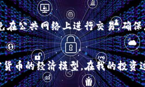 要查看TP钱包的销毁地址，您可以按照以下步骤进行操作。这些步骤通常适用于大多数加密货币钱包，包括TP钱包，但请注意不同版本或更新可能会有所不同。

步骤一：打开TP钱包
首先，确保您在您的手机上打开了TP钱包应用。如果还没有安装，可以到应用商店下载并安装。

步骤二：登录钱包
使用您的私钥或助记词登录您的TP钱包。在此过程中，请确保在安全的环境中操作，避免泄露个人信息。

步骤三：找到资产管理界面
登录后，您会看到您的资产面板。在这个面板中，您会看到不同的数字货币和代币。在这里寻找您需要的货币，通常在“资产”或“代币”选项下。

步骤四：查看交易记录
点击您感兴趣的代币，进入其详细界面。在这里，寻找“交易历史”或“资产记录”选项。在这个页面中，您将看到过去的所有交易，包括转账和销毁交易。

步骤五：查找销毁地址
在交易记录中，寻找标记为销毁或烧毁的交易。通常，销毁交易会显示一个特定的地址，这个地址通常是一个智能合约地址或特定的销毁地址。您可以点击交易记录查看详细信息，里面会有相应的销毁地址。

了解销毁地址的意义
销毁地址是指那些被设计为无法被消费或访问的地址。将代币发送到这些地址意味着这些代币已经被永久性地从流通中移除。这在加密货币的经济模型中起到了重要作用，通过减少流通中的代币数量，从而可能增加代币的稀缺性和价值。

我的个人经历
在我的加密货币投资旅程中，我也遇到过查看销毁地址的问题。记得当时我对加密货币的工作原理还不是很了解，看到很多人提到“销毁地址”时，我也感到困惑。后来，我通过社交媒体与其他投资者交流，才逐渐明白这种机制的运作。同时，通过不断地实践和学习，我现在能比较轻松地查看这些信息了。

小贴士：如何保护您的钱包信息
在进行任何加密货币交易时，确保您的钱包安全是非常重要的。不要与他人分享您的助记词或私钥，使用强密码并启用双因素认证。避免在公共网络上进行交易，确保您使用的是最新版本的钱包应用。

总结
查看TP钱包的销毁地址并不是一件困难的事情，只需遵循上述步骤即可。当然，了解销毁地址的意义和作用可以帮助您更好地理解加密货币的经济模型。在我的投资过程中，越多地了解这些知识，越能让我在市场中做出明智的决策。希望这些信息对您有所帮助！