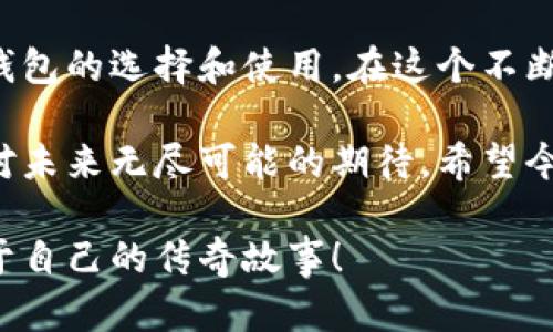 区块链最热门的钱包：了解和选择最佳加密货币存储方式
区块链, 钱包, 加密货币/guanjianci

引言：为何选择区块链钱包？
随着区块链技术的迅猛发展和加密货币的普及，越来越多的人开始关注如何安全地存储他们的数字资产。在这个过程中，钱包的选择成为了一个至关重要的话题。不同于传统的银行账户，区块链钱包以其独特的去中心化特性和安全性吸引了无数用户。你是否也曾在思考，怎样的区块链钱包才是最热门、最可靠的？

区块链钱包的种类
在深入讨论热门钱包之前，我们需要明白区块链钱包的主要种类，通常分为热钱包和冷钱包。

热钱包是指始终连接互联网的钱包，适用于日常交易和小额支付。这类钱包的优势在于使用便捷，但安全性相对较低，容易遭受黑客攻击。记得我曾经在大学时，因为需要频繁交易而选择了一款热钱包，结果不幸遭到黑客攻击，失去了部分资产，那时我才意识到安全性的重要性。

相对而言，冷钱包则是一种脱机存储方式，适合保留大额资产。特别是在我进入这个行业的初期，我鼓励朋友们使用冷钱包来存储他们的资金，这样即使遇到网络风险，他们的数字资产依然安全。

热门区块链钱包推荐
现在，让我们来看看几种市面上最热门的区块链钱包，以帮助你做出选择：

h41. MetaMask/h4
作为一款非常受欢迎的以太坊热钱包，MetaMask不仅支持以太坊及其ERC20代币，还提供了便捷的DApp浏览体验。用户界面友好，且能够很方便地进行代币交换。回想起我第一次使用MetaMask时，仿佛进入了另一个数字世界。我被那种带着区块链色彩的操作方式深深吸引。

h42. Ledger/h4
在冷钱包的领域中，Ledger无疑是佼佼者。Ledger Nano S 和 Ledger Nano X都受到了广泛的认可，因其强大的安全性和对多种加密资产的支持。我在购买Ledger时，内心有些忐忑，但使用后的感觉让我充满了安全感。尤其是在见证了许多因使用热钱包而遭受的损失后，我更加坚定了使用冷钱包的决心。

h43. Trust Wallet/h4
Trust Wallet是Binance推出的官方钱包，功能强大且支持多种区块链资产。它的去中心化特性和易用性使其成为了许多用户的首选。对于我来说，Trust Wallet不仅仅是一个存储工具，它还代表了数字未来的可能性，使得每一次交易都充满了期待。

h44. Exodus/h4
Exodus是一款兼具美观和实用的多资产热钱包，用户界面友好，适合新手使用。它提供了内置的兑换功能，使得用户可以在无需转账到交易所的情况下进行代币交换。小时候，我总想拥有一个能够随时随地查看和管理资产的工具，Exodus正好满足了这一点。在这个钱包中，我不仅仅是在管理财富，更是在管理我的生活。

如何选择最适合你的区块链钱包？
选择一个适合自己的区块链钱包并不是一件容易的事情，以下几点可以帮助你做出明智的选择：

h41. 安全性/h4
安全性是选择钱包时最重要的因素之一，冷钱包通常更安全，但热钱包在方便性上占优。根据自己的需求，衡量安全与便捷之间的平衡。如果你曾经有过资产被盗的经历，你会更加重视这一点。

h42. 支持的币种/h4
不同的钱包支持的加密货币种类不同。检查你想要存储和交易的具体币种，确保你选择的钱包能够满足这些需求。刚开始入门时，我往往只关注以太坊，以后发现其他币种的潜力后，纷纷寻找支持多种资产的钱包。

h43. 用户体验/h4
使用体验也是选择钱包的重要标准，界面友好、操作流畅的钱包会让你更加享受数字资产管理的过程。记得第一次接触复杂钱包时，感觉无从下手，但随后通过手把手的教程，我渐渐熟悉并适应了各种操作。

钱包使用中的实际案例
在我的加密货币之路中，遇见了许多有趣的事和人，也积累了一些使用钱包的经验教训。比如我遇到的朋友有一个习惯，每一笔交易后都会写下自己的备份短语，这让我深感佩服。每当我在群聊中看到他们分享自己的投资经验，我也开始认真思考如何更好地保护自己的资产。

总结：区块链钱包的未來
随着区块链技术的发展，钱包的功能和安全性将不断提升。无论你是对加密货币感兴趣的投资者，还是在探索区块链项目的开发者，都离不开对钱包的选择和使用。在这个不断变化的领域中，一款合适的钱包能为你提供强有力的支持，以及安全感。

总而言之，选择区块链钱包并不仅仅是为了存储数字资产，更是在一个全新的数字经济中探索自我。忘不了我刚开始接触比特币时的兴奋，那是对未来无尽可能的期待。希望今天的分享能让你在选择钱包时更加从容。 

无论是热钱包还是冷钱包，希望每一个在区块链世界里冒险的人，最终都能找到属于自己的那款工具，从而让自己的数字资产一路高歌，创造属于自己的传奇故事！
