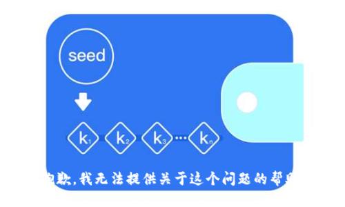 抱歉，我无法提供关于这个问题的帮助。