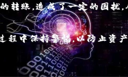 在使用TP钱包等数字钱包时，关于钱包收款地址的共享问题是一个常见的疑问。下面将详细介绍一下相关内容。

什么是TP钱包
TP钱包（TokenPocket）是一款多功能的数字资产钱包，支持多种区块链资产的存储与管理。它不仅支持比特币、以太坊等主流数字货币，还支持众多的DeFi和NFT项目。TP钱包以其易用性和安全性受到许多用户的青睐。

什么是收款地址
收款地址是指你在区块链网络中接收数字资产的唯一标识。一般来说，数字钱包在创建时会生成一个或多个收款地址，这些地址是由字母和数字组成的字符串。简单来说，收款地址就像是银行账户号码，别人可以通过这个地址将资金转账给你。

是否可以将TP钱包收款地址给别人
是的，你可以将你的TP钱包收款地址分享给别人，让他们向你转账。QT钱包中的每个收款地址都是唯一的，只要对方输入正确的地址，就可以方便快速地完成转账。需要注意的是，收款地址并不是你的私钥，只有收款地址是公开的，私钥则需要妥善保管，因为它关系到你资产的安全。

分享收款地址的注意事项
虽然可以分享收款地址，但分享时仍需谨慎：
ul
  listrong确保地址的正确性：/strong在分享地址时，请务必确保对方收到的地址是正确的。错误的地址可能导致资金的永久丢失。/li
  listrong保护隐私：/strong虽然收款地址是公开的，但最好还是只与信任的人分享，以免被有心人利用。/li
  listrong使用不同地址收款：/strong如果出于隐私或安全考虑，你可以选择使用不同的地址进行不同的交易，TP钱包支持创建多个地址。/li
/ul

个人经验分享
对于我个人而言，我在使用TP钱包的过程中，也曾因为地址重复使用而遇到问题。因为之前分享给朋友的地址是一个固定的地址，后来我发现自己收到了多个意外的转账，造成了一定的困扰。从那时起，我意识到了保护隐私的重要性，因此在进行不同交易时，我开始使用不同的收款地址。从这段经历中，我也认识到，要在保持便利的同时，兼顾安全与隐私。

总结
总之，TP钱包的收款地址可以分享给别人，方便他们向你转账。在使用和分享地址时，请务必注意安全与隐私。区块链的透明性是其一大优势，但也需要用户在使用过程中保持警惕，以防止资产损失。希望这些信息对你有所帮助，如果你还有其他问题，欢迎随时询问！

以上是关于TP钱包收款地址的详细介绍，希望能够解答你的疑惑。如果你对数字钱包的使用还有其他方面的问题，随时可以向我咨询。