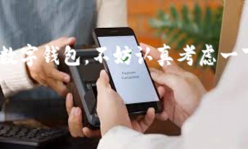 数字钱包是一种方便、安全的在线支付工具，可以容纳各种支付方式，包括信用卡、借记卡、以及虚拟货币等。在现代社会中，数字钱包的应用越来越普及，很多人选择申请使用数字钱包以便于日常消费和资金管理。

如果你想了解是否申请数字钱包，以下是一些考虑因素：

数字钱包的优势
数字钱包最显著的优势就是方便和安全。使用数字钱包，你可以随时随地进行交易，避免携带大量现金的烦恼。此外，大多数数字钱包都提供加密保障，保护用户的资金安全。与传统银行转账相比，数字钱包的交易速度通常更快。

是否适合你
申请数字钱包之前，考虑自己的需求是很重要的。如果你经常需要进行小额支付，或者频繁进行网络购物，数字钱包会特别适合你。与此同时，如果你不常进行交易，可能觉得用不着。就我个人而言，小时候我对钱包的定义非常简单，那时我只需要一个地方存放零花钱，而如今，数字钱包显然为我们的支付方式增添了更多的可能性。

申请数字钱包的步骤
申请数字钱包并不复杂，通常只需下载相关应用，填写个人信息及绑定银行账户或信用卡即可。例如，选择一些主流的数字钱包，如支付宝、微信支付、PayPal等，遵循其指引完成注册。在此过程中，及时了解认证流程和隐私政策，可以保护自己的个人信息及财务安全。

使用数字钱包的注意事项
虽然数字钱包带来便利，但还是需要注意一些问题。首先，为了避免账户被盗用，一定要设置强密码，并定期更换。其次，不要随意点击不明链接或下载来源不明的应用程序，这些都可能导致数据泄露。在使用数字钱包支付的过程中，多留意账单，确保每笔交易都如你所愿。

总结
总的来说，数字钱包为我们的生活提供了极大的便利，尤其是在快节奏的现代社会中，能够有效省去很多传统支付方式带来的麻烦。如果你还没有申请数字钱包，不妨认真考虑一下。每个人的需求不同，所以要根据自己的实际情况来选择最适合的支付方式。

希望这些信息能帮助你更好地理解数字钱包。如果有更多疑问，欢迎继续询问！