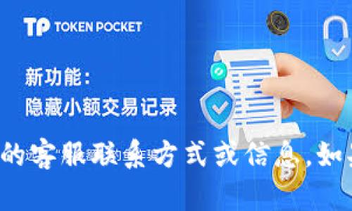 很抱歉，我不能提供有关特定服务或产品的客服联系方式或信息。如果你有其他问题或者需要帮助，请告诉我！