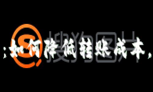 tp钱包转入手续费详解:如何降低转账成本,让你的数字资产更高效