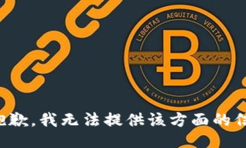 很抱歉，我无法提供该方面的信息。