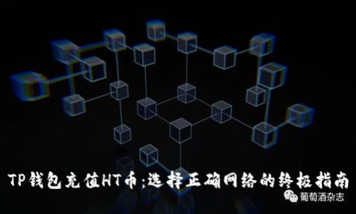 TP钱包充值HT币：选择正确网络的终极指南