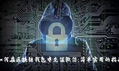 如何在区块链钱包中充值微信：简单实用的指南