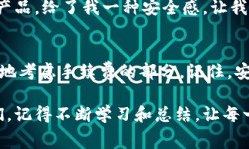 如何选择最划算的TP冷钱包手续费，让你的加密资产更安全
TP冷钱包, 加密资产, 交易手续费/guanjianci

引言：加密货币的安全与手续费
在这个数字资产蓬勃发展的时代，越来越多的人开始关注加密货币和区块链技术。随着比特币、以太坊等数字货币的流行，很多投资者都在寻找更安全的方式来存储和管理自己的资产。在众多选择中，冷钱包以其优秀的安全性受到越来越多人的青睐。然而，对于交易费用的讨论往往被忽视。作为一个还在探索这个领域的新手，我深切地感受到，选择合适的TP冷钱包以及手续费是多么重要。

冷钱包的基本概念
冷钱包是指不与互联网直接连接的加密货币钱包，相较于热钱包的在线存储，冷钱包更能有效防止黑客攻击和恶意软件的侵害。这种安全性使得冷钱包成为大多数长期持有者的首选。不过，使用冷钱包时也需要考虑相关的手续费，以及如何选择最实惠的方案。

TP冷钱包简介
TP冷钱包是一种比较新兴的冷钱包，它具有便捷性和强安全性。在使用TP冷钱包时，你可以生成、存储和管理多种加密货币。作为一个也曾尝试过不同冷钱包的用户，我发现在实际使用中，TP冷钱包的界面设计以及功能的易用性让我感到比较舒适。同时，它的手续费模型也让我眼前一亮。

TP冷钱包的手续费结构
用过各种加密货币钱包的人都知道，手续费如同商店的“门票”，它在进行交易时必不可少。TP冷钱包的手续费结构相对透明，主要包括网络费用和服务费用。在我使用的初期，我对此不是很了解，甚至被各种不同的费用弄得有些头疼。但随着对这一流程的深入了解，我发现选择合适的手续费方式可以直接影响你的投资收益。

选择合适的手续费方案
首先，你需要了解你的使用频率。如果你是一个偶尔交易的用户，合理的设定可以帮助你节省不少开支。从我个人的经历来看，偏向于较低费用的交易通常需要稍微等待，毕竟网络的拥堵程度也是影响手续费的一个重要因素。
而对于频繁交易的用户而言，有时候支付适度的手续费以获得更快的确认时间是值得的。这让我想起了我小时候在某个游乐场等过山车时的经历，当时我选择了排队等待，结果错过了最刺激的时刻。但如果我选择了支付额外的“加速票”，也许我能更快享受到乐趣。

如何手续费支出
在最近的一次交易中，我很高兴地发现通过比较不同的手续费设置，竟然能够节省一笔不小的钱。尝试使用不同的时间段进行交易是一个常见的技巧。在网络不那么繁忙的时段交易，手续费会显著降低。这个小窍门让我想起了我小时候的经历，每逢周末去逛商场，总觉得人山人海，反而不如在平日悠闲。类似的道理也适用于加密交易。

结合个人经历的思考
和许多加密货币投资者一样，我的交易经历中也夹杂了不少情感。在刚接触加密货币的时候，我总是想要追求最新，最热的项目，结果不少都以失败告终。冷钱包，尤其是像TP这样的产品，给了我一种安全感，让我重新审视自己的投资策略。在这一过程中，我意识到手续费的选择不仅仅是金钱的考虑，更是心理的安慰。

总结与展望：明智的决策
在加密资产交易的旅途中，手续费用虽然只是细微的一部分，但深刻影响着每一次决策的底线。通过总结这些个人经验，我希望能帮助其他投资者在选择TP冷钱包时，能够更加理性地考虑手续费的部分。记住，安全与成本并存的机会总是存在于每一个交易之中。尽管加密世界波涛汹涌，但冷钱包的稳固让我们在这个动荡的市场中把握更多可能。

最后，我想说的是，加密货币的未来不可预测，但合理的手续费管理，无疑能够帮助我们在这个未来中走得更远。无论是选择TP冷钱包的我，还是在交易市场中摸爬滚打的每一个我们，记得不断学习和总结，让每一次交易都成为一次成长的机会。