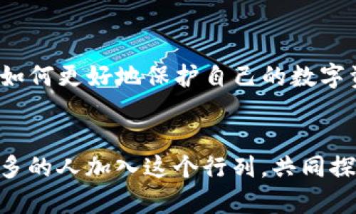   TP钱包提现全攻略：轻松实现资产自由 / 
 guanjianci TP钱包,提现教程,加密货币 /guanjianci 

引言：资产自由的第一步
在如今这个数字货币迅速发展的时代，掌握如何安全高效地使用钱包是每一个投资者的必修课。TP钱包作为一款用户友好的数字货币钱包，提供了简单易用的提现功能。记得我第一次接触加密货币时，对钱包的使用充满了好奇与紧张，尤其是提现这一环节，竟然让我心跳加速，仿佛在进行一场冒险。随着经验的积累，我渐渐战胜了这种不安，学会了如何安全地管理我的资产。今天，我就来分享一下TP钱包的提现教程，帮助大家走出这一步，实现资产的自由。

第一步：下载与安装TP钱包
首先，你需要在手机应用商店（如App Store或Google Play）中搜索“TP钱包”，进行下载与安装。安装过程简单快捷，几乎不需要任何技术背景。我记得我当时在家里的沙发上，手边放着一杯热咖啡，心中充满期待，不知道这个钱包会为我带来什么样的体验。

第二步：创建或导入钱包
打开TP钱包后，你将看到两种选择：创建新钱包或导入已有钱包。如果你是新用户，可以选择“创建新钱包”。在这一步，你会被要求设置一个强密码以及备份助记词。备份助记词对我来说是最重要的一步，因为我曾经在一个朋友那里听到过一个故事：他的助记词丢失了，所有的资产都随之消失。这让我深刻体会到备份的重要性。

第三步：充值资产
在你顺利创建或导入钱包后，下一步就是充值资产。TP钱包支持多种加密货币的充值，你可以选择你所持有的资产进行充入。在这个过程中，务必要注意充值的网络类型，如Ethereum（以太坊）或TRON（波场），确保转账成功。刚开始我也是摸索着进行操作，后来发现，通过扫描二维码或者复制地址进行充值是最简单的方式，这样避免了因输入错误造成的损失。

第四步：提现前的准备工作
在提现之前，请确认你所持有的资产已经在TP钱包中显示并可正常交易。同时，确保你已经对提现地址进行了验证，输入的地址必须正确无误。在这一环节，我记得有一次我因为输错了地址而错失了一笔资金，这让我更加谨慎小心。在TP钱包中，你可以通过查看交易记录来确认资产的状态。

第五步：进行提现操作
一切准备就绪后，我们就可以开始提现操作了。打开TP钱包，选择“资产”页面，找到你想要提现的资产，点击“提现”按钮。在此过程中，你需要输入提现金额和地址。这里我推荐一次性提现较小的金额，尤其是当你刚刚开始使用该功能时，这样可以在保证安全的前提下逐步熟悉操作流程。

第六步：确认与等待
输入相关信息后，系统会要求你确认提现操作。在确认之前，请三遍检查提现金额和地址，确保没有错误。确认后，系统会显示交易哈希值，你可以通过这个哈希值在区块链浏览器中查看交易状态。这是一个让我忍不住期待的环节，因为我会时时刷新页面，观察我的交易是否顺利完成。而在成功提现后，我会感受到一阵轻松，仿佛一种负担被卸下了。

第七步：提现成功后的注意事项
提现成功后，请注意查看你的钱包或交易所账户，确保资金已到账。同时，我建议大家记录下这次提现的时间、金额及交易哈希值，以备未来查询。这也是我逐渐形成的一种习惯，帮助我更好地管理我的资产。

遇到问题？别慌张！
在使用TP钱包的过程中，或许你会遇到一些问题，比如提现失败、网络拥堵等。遇到这样的情况，不要慌张，首先要冷静分析原因，不可草率操作。同时，TP钱包提供了客服支持，你可以通过官方渠道进行咨询。在一次提现过程中，我曾经遇到过网络堵塞，经过耐心等待，最终资金还是顺利回到了我的账户，体验了一个从紧张到释然的过程。

总结：掌握提现的技巧，轻松管理数字资产
资产的自由不仅仅体现在资金的流动上，更重要的是掌握使用工具的能力。TP钱包为我们提供了一个安全、便捷的平台，让我们能够随时随地管理自己的数字资产。随着我对TP钱包使用的不断深入，我也逐渐学会了如何更好地保护自己的数字资产，避免不必要的损失。希望今天的教程能对你有所帮助，祝你在加密货币的旅程中顺利与成功！

个人观点与未来展望
在我看来，数字货币正在重新定义我们的资产管理方式。随着区块链技术的不断发展，我相信未来我们的财务生活会更加智能化和便利化。而TP钱包作为其中的佼佼者，正是这一切的参与者和推动者。我期待着有更多的人加入这个行列，共同探索数字经济带来的新机遇。