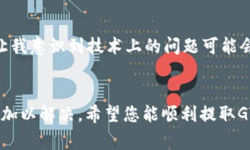 如果您在TP钱包中无法提取GT（即GasToken），可能会遇到几个常见的问题。以下是一些可能的原因和解决方案，帮助您解决这个问题。

1. 检查网络状况
首先，确保您的网络连接正常。有时候，网络不稳定或中断会导致提取失败。您可以尝试重新连接Wi-Fi或切换到移动数据。

2. 确认钱包余额
确保您的TP钱包中有足够的GT余额。如果余额不足，您将无法成功提取。您可以通过交易记录查看您的GT余额。

3. 更新TP钱包应用
使用过时的应用程序可能会导致许多问题。确保您已经更新到TP钱包的最新版本。前往应用商店，检查是否有可用更新。

4. 交易手续费
提取GT时，通常需要支付一定的交易手续费。如果您钱包中的代币不足以支付手续费，您将无法进行提取。请确保您的钱包中还有足够的其他代币（如ETH或BNB）来支付这些费用。

5. 查看网络状态
有时候，区块链网络本身可能会出现拥堵或故障。您可以访问一些区块链状态网站，查看网络是否正常。如果网络出现问题，您可能需要等待它恢复。

6. 联系客服
如果以上步骤都无法解决问题，建议您联系TP钱包的客服。他们可以提供更专业的帮助，帮助您解决问题。

7. 个人经验与反思
回想我第一次使用加密钱包的时候，曾经也因为网络问题而错过了一个重要的交易。当时的挫折让我意识到技术上的问题可能会影响我们的决策。因此，每次在进行加密货币交易前，我现在都会提前检查我的网络和钱包状态。

8. 结论
在进行GT提取时，遇到问题是很常见的。但通过上述的几个检查步骤，您应该能够快速找出问题并加以解决。希望您能顺利提取GT，实现您的加密货币投资目标。如果还有其他疑虑或问题，随时联系支持团队，他们总是乐于帮助。