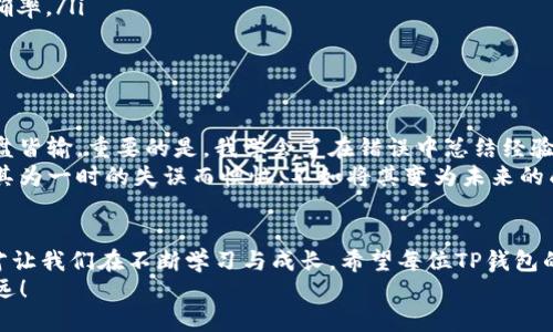   TP钱包转错通道？轻松解决你的数字资产困境！ / 
 guanjianci TP钱包, 数字资产, 转账错误 /guanjianci 

引言：数字世界的风险与挑战
在这个数字化快速发展的时代，数字资产的管理已经成为我们生活中不可或缺的一部分。无论是用于投资、交易，还是保存价值，越来越多的人选择使用各种数字钱包。然而，随着数字资产的普及，一些意想不到的问题也接踵而至，其中之一就是在TP钱包中转账时不小心选择了错误的通道，这个问题可能让很多用户深感困扰。

记忆中的一次“转错通道”经历
说起我的一次“转错通道”的经历，就不得不回忆起几年前我刚刚接触数字资产的那段时光。那时，我对区块链和加密货币还一知半解，但满心期待地想要尝试一下。结果在一次转账中，我急匆匆地进入了TP钱包，选择了一个我不熟悉的通道。没想到，转账完成后，我在查看余额时如同冰水泼头，发现资产没有按预期到账。那一刻，我的心情犹如晴天霹雳，心中充满了无助与焦虑。

TP钱包简介
TP钱包，作为一个功能强大的数字资产管理工具，支持多种区块链及其代币，为用户提供了方便快捷的资产管理体验。不过，正是因为其支持多种通道与资产，很多新手用户容易在转账时一时不慎，导致资金流失。因此，了解TP钱包的使用，能够有效减少此类问题的发生。

为什么会出现转账错误？
转账错误的原因大致可以分为以下几种：
ul
    listrong选择错误的网络：/strong在进行转账时，不同的网络（如以太坊、波场等）有不同的手续费和处理速度；而有时候选错网络会导致交易失败或资金无法到账。/li
    listrong地址填写错误：/strong在输入接收地址时，一些用户可能因手误而输入错误，或者复制粘贴时出现问题，导致资金转账到错误的账户。/li
    listrong通道选择失误：/strongTP钱包中的不同通道有不同的性能，有时用户因为对通道的不熟悉而错误选择，进一步影响了转账成功与否。/li
/ul

如何应对转账错误？
虽然出现转账错误让人心烦，但其实有一些方法可以尝试挽回损失：
ul
    listrong确认转账状态：/strong首先要在TP钱包中查看转账的状态。如果转账处于待处理状态，可能还可以取消交易。/li
    listrong联系技术支持：/strong如果已经确定转账成功但资产没有到账，建议尽快联系TP钱包的客户支持，他们可能能够帮助追踪你的资产。/li
    listrong学习经验：/strong在处理此类错误后，及时总结经验教训。在未来进行转账时，可以先进行小额测试，确保通道和地址无误后再进行大额交易。/li
/ul

如何防止转账错误？
为了避免今后出现转账错误，我总结了一些实用的小贴士，希望能够帮助到每位使用TP钱包的用户：
ul
    listrong熟悉各通道特性：/strong在使用TP钱包之前，可以提前了解各个通道的特点，选择最适合自己需求的通道。/li
    listrong双重检查地址：/strong每次转账前，无论是输入还是粘贴接收地址，务必仔细核对，确保地址无误。在可能的情况下，可以使用二维码扫描功能，提高准确率。/li
    listrong记录转账凭证：/strong每次转账后，保存好交易记录或交易凭证，以便后续查询或解决问题。/li
/ul

个人感悟：面对错误的心态
回想起那次转错通道的经历，我逐渐意识到，这不仅是一次技术失误，更是一场内心的修行。在数字资产这个复杂的世界里，错误无处不在，短暂的失误并不会导致全盘皆输。重要的是，我学会了在错误中总结经验，变得更加小心和谨慎。
转错通道的经历让我明白，数字化时代需要的不仅是技术，还有应对挫折的勇气和能力。生活中难免会有误操作，但如何看待这些错误，才是我们应当关注的重点。与其为一时的失误而懊恼，不如将其变为未来的成长动力。

结语：珍视每一次学习的机会
在结束这段分享之前，我想说，数字资产的管理并不是一条轻松的道路，尤其是在如今信息爆炸的时代。面对挑战，我们必须保持理智和耐心。然而，正因为这些挑战，才让我们在不断学习与成长。希望每位TP钱包的用户都能珍惜这段体验，不断提升自己的操作技能，避免在未来的交易中再犯同样的错误。
无论是成功还是失败，都是成长的一部分。在这个数字化不断变化的世界里，我们都在不断适应和进步。愿我们每个人在使用TP钱包的旅途中，都能披荆斩棘，行稳致远！