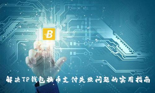 解决TP钱包换币支付失败问题的实用指南