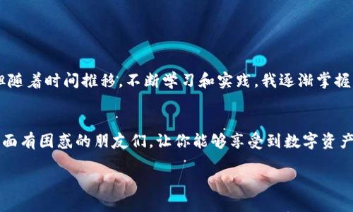    TP钱包价格显示指南：如何轻松查看加密资产价值  / 

 guanjianci  TP钱包, 加密资产, 价格显示  /guanjianci 

引言
随着加密货币的普及，越来越多的人开始使用数字钱包来管理他们的资产。在这些钱包中，TP钱包因其便利性和用户友好性受到了不少用户的青睐。然而，对于许多新手用户而言，如何在TP钱包中查看自己所持有加密资产的价格，可能仍然是一个难题。在本文中，我将分享一些实用的技巧和个人体验，帮助大家轻松了解如何在TP钱包中显示价格。

了解TP钱包的基础功能
我记得我第一次接触加密货币时，对钱包的了解几乎为零。听说我需要一个“钱包”来存储我的数字资产，但到底怎么用、怎么看价格，我一头雾水。TP钱包，作为其中一种流行的数字钱包，除了可以存储各种加密货币外，还提供了价格显示的功能。这意味着你可以随时随地查看自己资产的价值，保持对市场动态的关注。

如何设置TP钱包显示价格
在TP钱包中显示价格其实是一个很简单的过程。用户只需确保以下几个步骤：
ul
    li确保你已经成功下载安装TP钱包，并完成注册或者登录过程。/li
    li在钱包首页，你将看到自己持有的各种加密货币的列表。每个资产旁边都会有相应的价格显示。/li
    li如果你没有看到价格，可能需要更新钱包，确保软件是最新版本。/li
/ul
我记得我那时候就犯过这个错误，明明准备好要查看我的资产，但由于钱包没有更新，价格信息无法显示，那时候的挫败感可想而知。

价格显示的单位选择
TP钱包支持多种货币单位，如美元、欧元等。在设置完成后，你可以根据自己的需求选择希望查看的货币单位。这个设置项通常在“设置”菜单下非常容易找到。我自己在使用过程中，习惯选择美元作为显示单位，因为这样在了解数字资产价值时更直观，与我日常生活中的消费习惯相匹配。

实时价格更新的重要性
加密货币市场的价格波动极其频繁，因此TP钱包提供的价格往往是实时更新的。每当我查看价格时，总是能感受到市场的脉动。例如，某个币种的价格突然上涨或下跌时，TP钱包会迅速反映出来。这种实时性让我能够迅速做出反应，比如考虑是否要买入或卖出。而对新手用户而言，理解价格的波动也是学习和参与市场的重要一环。

市场动态的关注
除了TP钱包本身的价格显示，许多用户还会关注市场动态，比如通过新闻网站、社交媒体平台等获取最新的信息。我记得刚开始接触时，我也曾沉迷于各种加密新闻，特别是某些大事件，比如国家对加密货币的政策变化、某个项目的重大更新等，这些都直接影响着市场价格。通过这些渠道获取信息，再结合TP钱包的实时价格显示，我的投资决策变得更加明智。

常见问题解答
在使用TP钱包的过程中，用户常常会遇到一些问题，我将整理几个较为常见的问答，供大家参考：
ul
    listrong为什么有时候价格不显示？/strong这可能是由于网络问题，或者你的钱包没有连接网络。确保网络连接正常并及时更新钱包。/li
    listrong价格为什么会有延迟？/strong虽然TP钱包会尽量提供实时价格，但由于市场数据来源及网络延迟因素，可能会导致价格更新稍有滞后。/li
    listrong如何更改价格显示的货币单位？/strong进入TP钱包的设置选项，在“显示设置”中可以选择你希望显示的货币单位。/li
/ul

个性化观点与体验
在这个快速变化的市场中，自我管理资产的能力至关重要。我时常回想起自己刚开始接触加密货币时的迷茫和失落。那时我甚至不了解如何安全地存储资产，更不用说查看价格了。但随着时间推移，不断学习和实践，我逐渐掌握了这项技能。无论是通过TP钱包查看价格，还是通过市场动态分析，我都感受到了一种成就感。这种技术对我而言，不再只是冷冰冰的数字，而是我参与到这个数字金融时代的一部分。

小结
随着数字资产越来越受到关注，如何方便地查看自己所持资产的价值成为了每位用户的必修课。通过TP钱包，我们可以轻松实现价格的显示。希望本文的内容能够帮助到那些在这方面有困惑的朋友们，让你能够享受到数字资产管理的乐趣与实用。在这条探索之路上，持续学习、不断适应，才能在瞬息万变的市场中立于不败之地。

最后，感谢你的阅读，希望未来我们能在加密货币的世界里，共同进步、成长，迎接更多的机遇！