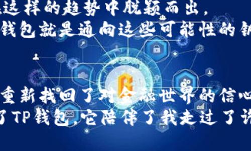 TP钱包：开启数字资产管理新时代的实用之选
tp钱包, 电子钱包, 数字资产管理/guanjianci

引言：数字时代的崭新体验
当今社会，数字化已经渗透到我们生活的每一个角落，从社交媒体到在线购物，再到金融服务，数字化为我们的生活带来了无限可能。作为数字资产管理的核心工具之一，电子钱包的崛起无疑为我们开启了一个新的时代。在众多电子钱包中，TP钱包凭借其用户友好的界面和实用功能，逐渐脱颖而出。我们今天就来深入探讨TP钱包，看看它如何改变我们管理数字资产的方式。

什么是TP钱包？
TP钱包，即“Trust Player Wallet”，是一个支持多种数字资产的电子钱包，旨在为用户提供安全、便捷的资产管理体验。比起传统的银行卡，这种电子钱包在安全性和操作简便性上都有着优越的表现。
但是，提起电子钱包，我不禁想起我小时候第一次接触到互联网，那时的世界看似充满神秘，而电子钱包的概念对于我而言更像是科幻小说中的情节。然而，如今，这一切都已成为现实，TP钱包通过引导我们走进电子资产的世界，让我感受到了科技的魅力。

TP钱包的主要功能
TP钱包不仅仅是一个简单的数字钱包，更是一个多功能的平台。它支持多种数字资产的存储与管理，包括但不限于比特币、以太坊、Ripple等。这使得用户可以轻松地管理和交易自己的数字资产，无需担心因为平台的限制而错过投资机会。
例如，有了TP钱包，我可以随时随地查看我的资产状况，了解每一个币种的价格波动。与此同时，钱包内置的交易功能也让我能够快速完成交易，这在我投资的过程中，无疑提高了效率。回想起之前在其他平台交易时，繁杂的步骤和等待的时间常常让我感到沮丧，而TP钱包的存在让我感觉更轻松自在。

安全性：直击用户的担忧
在谈及电子钱包时，安全性无疑是用户最为关注的问题。TP钱包采用了多重安全机制，如私钥存储加密、双重身份验证等，确保用户的资产安全无虞。我曾经在某个论坛上看到过一些关于电子钱包被黑客攻击的报道，那种不安一直萦绕在我的心头，直到我发现TP钱包的多重保护措施后，心中才渐渐放下了那份不安。
我想，安全无疑是TP钱包的一大卖点。对于每一个数字资产持有者来说，能够在保障安全的同时，享受便捷的交易体验，显然是非常重要的。

用户体验：友好的界面设计
TP钱包的界面设计简洁且直观，即便你是第一次接触电子钱包的用户，也能迅速掌握使用要领。用户友好的设计让我想起了第一次学骑自行车的经历，刚开始我总是害怕摔倒，然而一旦掌握了技巧，就能体会到骑行的乐趣。同样，TP钱包也让我在不安中找到了自信，逐渐地能够熟练操作，享受投资带来的快乐。
这里有一个故事：某次我向一位朋友介绍TP钱包时，她对于数字资产的知识几乎为零。然而，在我简单的教学下，她竟然很快就掌握了使用方法。她那惊讶的表情让我想到，当数字资产变得如此简单易用时，它就能吸引更多的人参与其中，推动整个行业的发展。

优势：为何选择TP钱包？
除了其出色的安全性和用户体验外，TP钱包还有许多其他的优势。首先，它的费用较为透明，用户可以享受到比较低的交易费用，不会因为高额的手续费而感到经济压力。其次，TP钱包支持多种语言，覆盖全球用户，这使得国际用户也能体验到这一优质产品。
我记得第一次使用TP钱包后，交易完成后收到的费用透明提示让我感到很惊喜，仿佛在告诉我“这就是我们为你提供的服务，你只需专注于投资。”这种信任感无疑增强了我对TP钱包的认同。

未来展望：TP钱包的潜力
展望未来，TP钱包必将在数字资产管理领域扮演更为重要的角色。随着区块链技术的发展，越来越多的资产将会数字化，而TP钱包的多功能属性和良好的用户体验将使其在这样的趋势中脱颖而出。
我曾经也对未来充满疑虑，害怕这个快速变化的世界会让我迷失方向。但是，看到TP钱包在不断地创新与发展，我对未来的数字资产管理充满信心。未来有很多可能性，而TP钱包就是通向这些可能性的钥匙。

总结：我的选择，TP钱包
总的来说，TP钱包以其实用性、安全性和卓越的用户体验，真正成为了数字资产管理的好选择。对于我这样的普通用户而言，TP钱包不仅提供了一个管理资产的平台，更让我重新找回了对金融世界的信心。
在这个数字化飞速发展的时代，选择TP钱包就是选择了一种更为专业和便捷的资产管理方式。或许在很多年之后的某个时刻，我可以骄傲地对我的朋友们说：“我当年选择了TP钱包，它陪伴了我走过了许多投资的风风雨雨。”