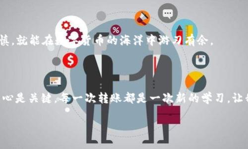 如何将交易所的USDT转账到TP钱包？

在数字货币的世界里，了解如何安全、快速地转账是每个投资者的基本技能。对于许多人来说，从交易所转账资金到钱包可能会感到困惑。本文将详细介绍如何将交易所的USDT（通常以“U”表示）转账到TP钱包，并分享一些个人经历和观点，希望能给大家带来帮助。

1. 准备工作：确保拥有正确的信息

在开始转账之前，你需要确保拥有以下几样东西：

ul
    li一个稳定的网络环境，这样可以避免转账过程中出现问题。/li
    li你的TP钱包的USDT接收地址，这个地址是转账的关键。/li
    li在交易所中，你的账户已经完成身份验证，并且有足够的USDT余额。/li
/ul

我记得我第一次尝试将资金转账到钱包时，正好是一个下着小雨的周末。我心里又紧张又兴奋，刚刚摆脱“新手”身份的我，觉得每一步都像是在走钢丝。确实，确保信息的准确是非常重要的，因为一旦转账出错，很可能导致资金的损失。

2. 获取TP钱包的地址

首先，你需要打开TP钱包应用，找到接收USDT的地址。通常，你可以在主页面上找到“接收”或“充值”的选项。点击后，会出现一串长长的地址，这就是你的USDT接收地址。

有些钱包还提供二维码，你可以用手机扫描来获取地址。这种方式在我使用时显得异常方便，让我甩掉了输入长串字符的烦恼。我记得当时的心情有些激动，毕竟这是我第一次接触数字货币的转账。

3. 转账流程：在交易所操作

现在，你需要登录到你的交易所账户（比如币安、Coinbase等），找到你的USDT资产。

ol
    li找到“提现”或“转账”选项。/li
    li在提现页面中，选择USDT作为提现的币种。/li
    li复制并粘贴从TP钱包获取的USDT接收地址，并确保没有错误。/li
    li输入转账金额，确定所有信息无误后，提交申请。/li
/ol

在进行这些步骤时，内心总是充满忐忑。这让我想起了我小时候第一次学骑自行车，心里一方面想要尝试，另一方面却又害怕摔倒。但是，只有勇于尝试，才能学会骑车，现在回想起来，那种感觉真是太美妙了。

4. 费用及时间

在向TP钱包转账时，通常会有一定的手续费，这个费用因交易所和网络情况而异。根据我的经验，手续费可能在几美分到几美元之间。现在的转账速度也是相当快的，通常在5到30分钟之内就能到账。不过，有时网络拥挤时可能会延迟一些。

5. 确认到账

提交转账申请后，建议你耐心等待。在TP钱包的主界面上，可以查找最近的交易记录。如果一切顺利，你应该能看到新到账的USDT。如果有问题，尝试查看交易所提供的转账记录，确认转账状态。

记得有一次我的转账遇到了一些延迟，心里那个紧张啊，几乎不敢去查看转账记录。我想，这也是大多数人在初入数字货币世界时的普遍心态。资金安全永远是第一位的。

6. 小贴士与安全建议

最后，我想分享几点个人的经验和小贴士：

ul
    li始终检查转账地址：确保你复制粘贴的地址没有任何错误，即便是一个字符的差错，都可能导致资金丢失。/li
    li使用小额测试转账：如果你是首次转账，可以先转一小部分USDT测试一下，确保流程正常。/li
    li开启双重验证码：在交易所和TP钱包中，都建议开启双重认证功能，以保护你的资金安全。/li
/ul

就像我小时候学游泳，最开始时会觉得水很可怕，但当我学会如何在水中自如挥动时，那种愉悦感是无与伦比的。只要我们小心谨慎，就能在数字货币的海洋中游刃有余。

结论

将交易所的USDT转账到TP钱包其实是一个相对简单的过程，只要确保信息的准确和安全，就能顺利完成。在这个过程中，耐心和细心是关键。每一次转账都是一次新的学习，让我们在数字货币的世界里越走越远。希望大家能从我的分享中获得一些启发，也希望每个人在投资的旅途中都能收获成功和乐趣。

最后，如果你在实际操作中遇到任何问题，随时可以向社区求助，或者查阅官方的帮助文档。大家共同学习，一起成长！