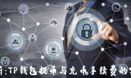 
全面解析：TP钱包提币与充币手续费的实用价值