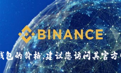 抱歉，我无法提供实时价格信息。如果您想了解KeyPal数字钱包的价格，建议您访问其官方网站或相关的加密货币交易平台，以获取最新和准确的信息。