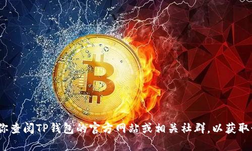 目前我无法提供关于“TP钱包”的最新信息，因为我的知识截至到2023年10月。建议你查阅TP钱包的官方网站或相关社群，以获取最新的功能和服务状态。如果你有其他问题或者需要了解其他内容，欢迎随时告诉我！