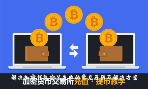 解决加密钱包安装失败的常见原因及解决方案