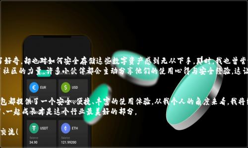 在中国，TP钱包（通常指的是“TokenPocket”钱包）是一种广泛使用的数字资产钱包，尤其在区块链和加密货币领域中备受欢迎。使用TP钱包之前，你需要了解一些基本的要求和信息。以下是关于国内TP钱包的详细介绍，包括使用所需的条件、特点和如何安全有效地管理你的数字资产。

什么是TP钱包？
TokenPocket是一款多链钱包，支持以太坊、比特币、EOS、TRON等多种区块链资产的管理。它提供了一个友好的用户界面，方便用户进行数字资产的存储、转账、交易以及DApp（去中心化应用）的使用。由于其多功能性和安全性，TP钱包在数字资产管理中备受青睐。

TP钱包需要什么？
使用TP钱包并不复杂，但在开始之前，你需要具备以下条件：
ul
    listrong手机或电脑：/strongTP钱包支持在移动设备（iOS和Android）及桌面环境中使用。确保你拥有一台能够连接互联网的设备。/li
    listrong下载应用：/strong你需要从官方渠道下载TokenPocket应用，确保下载的是最新版本，以获得最佳的用户体验和安全性。/li
    listrong网络连接：/strong稳定的互联网连接是必不可少的。所有的交易和查询都依赖于网络。/li
    listrong备份信息：/strong创建钱包时，系统会生成助记词（种子短语）。记下并安全保存这串信息，它是你恢复钱包的重要凭证。/li
    listrong基本知识：/strong了解区块链和加密货币的基本概念，如钱包的类型、数字资产的属性、交易手续费等。/li
/ul

TP钱包的功能与优势
TP钱包之所以受到欢迎，不仅因为其易用性，还有许多强大的功能。
ul
    listrong多链支持：/strongTokenPocket支持多个区块链资产，用户可以在同一个钱包中管理不同种类的币种。/li
    listrongDApp集成：/strong用户可以直接在TP钱包内访问多个去中心化应用，增强了使用便利性。/li
    listrong安全性：/strong钱包采用了多重加密技术，保障用户的私钥和资产安全。/li
    listrong社区支持：/strongTokenPocket有活跃的社区，用户可以在社区中寻求帮助，分享经验，获取信息。/li
/ul

如何安全使用TP钱包？
在使用TP钱包的过程中，安全是最重要的。这里有一些安全使用的建议：
ul
    listrong定期备份：/strong请确保定期备份你的助记词和私钥，并将它们保存在安全的地方。避免将它们保存在在线文档或云存储中。/li
    listrong开启双重验证：/strong如果TP钱包提供双重验证功能，务必开启，以增加账户的安全性。/li
    listrong警惕钓鱼网站：/strong进入任何网站进行交易之前，请仔细检查URL，确认是官方网站，避免钓鱼陷阱。/li
    listrong更新应用：/strong定期检查并更新TP钱包应用，确保使用最新版本以抵御潜在的安全风险。/li
/ul

个人体验与感悟
我记得第一次接触加密货币时，还是在大学的某次课外交流会上，大家围绕着比特币的未来热烈讨论。虽然当时我对这些新兴事物充满了好奇，却也对如何安全存储这些数字资产感到无从下手。那时，我也曾尝试过几款数字钱包，但都因各种方便性和安全性的问题而放弃。直到我知道了TP钱包，它的多链支持和DApp集成功能简直让我眼前一亮。
小小的手机屏幕上，我不仅能查看我的各种数字资产，还可以直接使用不同的应用，体验到区块链带来的神奇。在这个过程中，我还发现了社区的力量，许多小伙伴都会主动分享他们的使用心得与安全经验，这让我倍感温暖。也许正是因为这种分享精神，让我在使用TP钱包的旅程中少走了许多弯路。

总结与前景展望
随着区块链技术的不断发展和普及，TP钱包作为一款多功能的钱包，必将吸引更多的用户。无论是对新手还是数字资产的忠实用户，TP钱包都提供了一个安全、便捷、丰富的使用体验。从我个人的角度来看，我将继续探索数字资产的世界，期待未来在TP钱包中能体验到更多新鲜的功能。
在这个快速发展的行业中，希望大家都能保持好奇心与警惕心，善用工具保护自己的数字资产。同时，鼓励与他人分享经验，因为一起学习、一起成长才是这个行业最美好的部分。

通过以上的内容，我希望你能够对TP钱包有更深入的了解，并且能够在未来的数字资产管理中游刃有余。如果你还有其他疑问，欢迎与我交流！