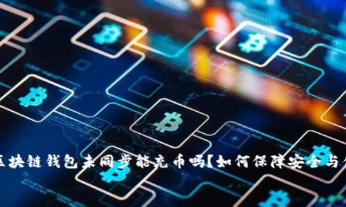 

  区块链钱包未同步能充币吗？如何保障安全与便利


  区块链钱包未同步能充币吗？如何保障安全与便利