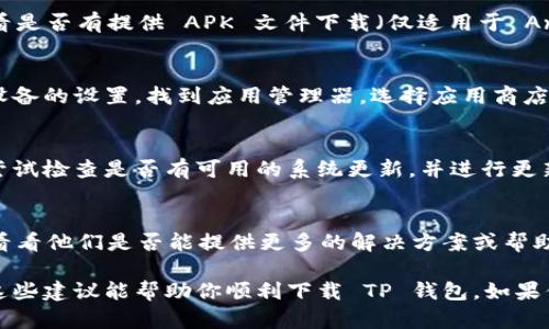 看起来你正在遇到 TP 钱包应用下载的问题。请注意，我无法提供实际的下载链接，但我可以为你提供一些可能的解决方案和建议：

### 下载 TP 钱包的常见问题和解决方案：

#### 1. 检查设备兼容性
首先，确保你的设备符合 TP 钱包的系统要求。TP 钱包可能在某些操作系统或设备型号上不可用。通常，应用程序的官方页面会列出支持的操作系统版本，你可以先行确认。

#### 2. 网络连接问题
重要的是确保你有稳定的网络连接。如果下载过程中信号不佳，应用商店可能会无法正常加载。尝试切换 Wi-Fi 和移动数据，看看是否有所不同。

#### 3. 应用商店设置
检查你的应用商店设置，确保没有限制下载行为。有时候，某些地区或国家的应用商店可能会有限制，导致无法下载特定应用。

#### 4. 存储空间不足
确保你的设备有足够的存储空间下载新应用，TP 钱包可能会需要一定的空间。如果不足，可以考虑删除一些不常用的应用或文件。

#### 5. 暂时禁用安全软件
某些安全软件或防火墙可能会阻止下载应用，你可以尝试暂时禁用这些软件进行下载，然后再重新启用。

#### 6. 使用官方网站下载链接
如果应用商店无法下载，考虑直接访问 TP 钱包的官方网站，查看是否有提供 APK 文件下载（仅适用于 Android 设备）。在下载前，确保该网站为合法和安全的网站。

#### 7. 清除应用商店缓存
在某些情况下，清除应用商店的缓存和数据可以解决问题。进入设备的设置，找到应用管理器，选择应用商店并清除其缓存。

#### 8. 更新操作系统
如果你的设备操作系统版本过旧，可能会导致无法下载新应用。尝试检查是否有可用的系统更新，并进行更新。

#### 9. 询问客服
如果以上方法都无法解决问题，可以考虑联系 TP 钱包的客服，看看他们是否能提供更多的解决方案或帮助。

尽管下载应用可能面临一些困难，但通常都有解决的办法。希望这些建议能帮助你顺利下载 TP 钱包。如果你还有其他具体问题，随时可以问我！