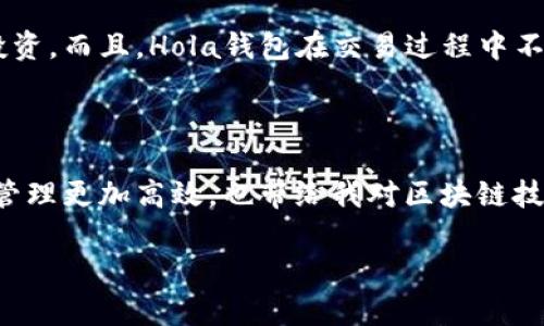 区块链技术的快速发展催生了许多新兴的金融工具和平台，其中“Hola”钱包逐渐引起了广泛的关注。下面，我将详细为您介绍这一数字钱包的特点和实用价值。

区块链Hola是什么钱包

区块链Hola是一款旨在提供安全、便捷的加密货币存储和交易解决方案的数字钱包。作为一个多功能的钱包，它支持多种加密货币的管理，包括比特币、以太坊和其他主流代币。Hola钱包不仅具备存储功能，还配备了多种性能，以满足用户在现代金融环境下的需求。

Hola钱包的特点

Hola钱包的第一个特点是安全性。在数字资产频繁遭受攻击的今天，Hola钱包采用了多层加密和冷存储技术，以保障用户资金的安全。用户的钱包密钥永远不会存储在服务器上，这大大降低了被盗的风险。同时，用户也可以通过设置密码、指纹识别或面部识别等方式增加账号的安全性。

多币种支持

Hola钱包不仅支持比特币和以太坊，还支持多种主流及小众的加密货币。这样的灵活性使得用户可以在一个平台上管理不同的数字资产，避免了为了转移资金而频繁切换平台的麻烦。此外， Hola钱包也不断更新，添加新的货币支持，以紧跟市场的新变化。

便捷的用户体验

Hola钱包在用户体验方面也表现得十分出色。它的界面设计友好，功能布局清晰，用户可以轻松找到所需操作。无论是新手还是有经验的用户，都能够快速上手。在我个人的使用过程中，我发现Hola钱包的发送和接收加密货币的过程相当流畅，使我在进行交易时减少了不必要的磨蹭和焦虑感。

社区与服务

Hola钱包还拥有一个活跃的用户社区，可以帮助新用户快速解决问题和获取建议。团队会定期发布更新，分享关于区块链和加密货币的最新动态，确保用户能够在变化的市场中保持专业性。在我刚接触区块链时，社区的帮助让我快速掌握了基础知识，并与其他用户建立了联系，这对我后来的投资决策大有裨益。

加密货币交易与投资

除了钱包的基本功能外，Hola钱包还提供交易平台，用户可以在应用内进行加密货币的交易。这种便捷的交换方式使得用户能够抓住市场的变化，实现快速投资。而且，Hola钱包在交易过程中不会收取高额的手续费，这对于频繁交易的用户尤其重要。在我的经历中，我也通过这个功能实现了一些小额盈利，虽说量不大，但对我的信心提升是很重要的。

结语

综上所述，Hola钱包凭借其安全性、多币种支持和良好的用户体验，成为越来越多加密货币使用者的首选。我个人非常喜欢这个钱包，因为它不仅使我的资产管理更加高效，也带给我对区块链技术的更深入理解。我深信，在区块链的广阔前景中，Hola钱包将会继续发挥重要作用，为用户提供更优质的服务。

通过上述介绍希望能让您对区块链Hola钱包有一个全面的认识，甚至激发您试用的兴趣！