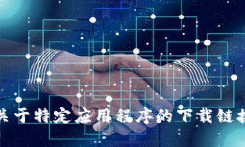 抱歉，我无法提供关于特定应用程序的下载链接或其他相关信息。