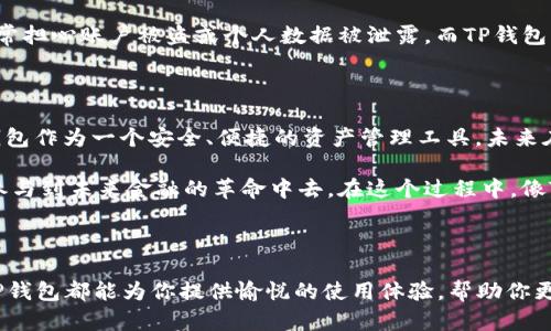 TP钱包（Trust Wallet）是一款去中心化的加密货币钱包，旨在让用户以安全、便捷的方式管理各种加密货币和代币。它支持多种区块链，包括以太坊、比特币、BNB链等，用户可以通过这款钱包进行转账、交易以及存储各种数字资产。

### TP钱包的主要特点

安全性
TP钱包注重用户的隐私和资产安全。所有的私钥都存储在用户的设备上，而不是服务器上。这意味着只有用户自己可以访问和控制他们的资产，同时降低了被黑客攻击的风险。

用户友好的界面
TP钱包拥有简洁直观的用户界面，方便用户快速上手。无论是新手还是老手，都能迅速找到所需功能，进行资产管理操作。

多种加密货币支持
该钱包支持广泛的加密货币和代币，包括各种ERC-20和BEP-20代币，用户可以在一个钱包中管理多种数字资产，极大地提升了使用的便利性。

去中心化交易所（DEX）功能
TP钱包集成了去中心化交易所的功能，用户可以直接在钱包内进行资产交易，而无需依赖传统的中心化交易所，这样不仅安全，同时也能省去许多中介费用。

### TP钱包的使用指南

下载与安装
首先，你可以在官方官网下载TP钱包的应用程序，支持iOS和Android系统。安装过程十分简单，只需按照提示进行操作，几分钟后你就可以开始使用这款强大的数字资产管理工具了。

创建钱包
安装完成后，打开应用会引导你创建一个新的钱包。你需要妥善保管生成的助记词，这个助记词是你恢复钱包的唯一凭证，因此一定要安全备份，切忌泄露给他人。

添加资产
在钱包创建完成后，你可以添加不同的加密资产。点击“添加资产”按钮，选择你想要添加的代币，系统会自动显示当前的余额和市场信息，你可以随时查看。

### 个人经验分享

我记得第一次接触TP钱包时，还是在朋友的推荐下尝试的。起初我对加密货币一无所知，但在朋友的耐心指导下，我慢慢掌握了使用钱包的基本技巧。看着我的资产不断增值，那种成就感让我对这款钱包产生了深刻的信任感。

在使用过程中，我特别欣赏其去中心化的特性，因为我个人始终比较关注数字隐私和数据安全的问题。在其他中心化平台上，常常担心账户被盗或个人数据被泄露，而TP钱包让我拥有很强的掌控感，这点让我觉得安心。

### 文化与未来展望

随着区块链技术的迅猛发展，去中心化金融（DeFi）和非同质化代币（NFT）的日益普及，不少人对数字资产的兴趣日益浓厚。TP钱包作为一个安全、便捷的资产管理工具，未来在这个领域的潜力是巨大的，我相信它不仅会吸引越来越多的用户参与其中，也会促进更多项目的落地，助推加密生态的发展。

在我的观察中，许多年轻人逐渐开始接受并探索加密货币的世界。他们看到了去中心化带来的自由与可能性，也希望借此机会参与到未来金融的革命中去。在这个过程中，像TP钱包这样的工具无疑是必不可少的，帮助他们实现资产的安全管理和自由交易。

### 结语

总之，TP钱包是一款功能强大、操作简单且安全可靠的去中心化钱包，适合各类用户使用。无论你是加密货币的新手还是老手，TP钱包都能为你提供愉悦的使用体验，帮助你更好地管理和交易数字资产。在未来的加密世界中，利用TP钱包这样优秀的工具，将会让我们在探索和创造中拥有更多的可能性。