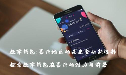 数字钱包:嘉兴地区的未来金融新选择
探索数字钱包在嘉兴的潜力与前景