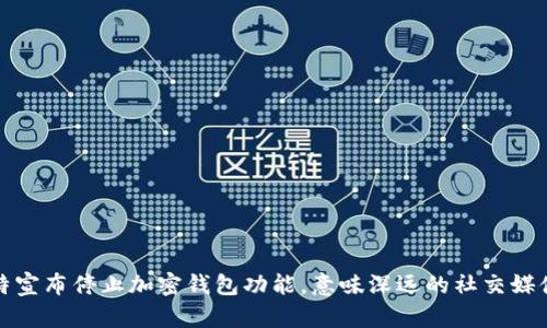 : 推特宣布停止加密钱包功能,意味深远的社交媒体变革
