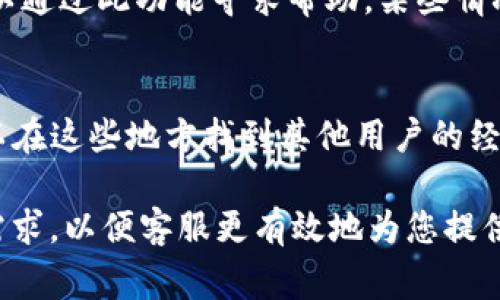 联系TP钱包客服通常可以通过以下几种方式：

1. 官方网站
访问TP钱包的官方网站，通常会有“联系我们”或“客服支持”的板块，您可以在这里找到客服电话号码或在线客服入口。

2. 社交媒体
TP钱包也可能在社交媒体平台上有官方账号，例如微信、微博、Twitter或Facebook。通过这些平台，您可以向他们发送私信或留言，获取客服帮助。

3. 客服邮箱
如果您遇到的问题不紧急，可以尝试通过发送电子邮件的方式与客服取得联系。官方网站通常会提供客服邮箱地址。

4. 应用内支持
在TP钱包应用内，通常会有“帮助”或“支持”的功能，您可以通过此功能寻求帮助，某些情况下也可以直接拨打客服电话。

5. 用户论坛或社区
一些用户论坛或社区可能会有关于TP钱包的讨论，您可以在这些地方找到其他用户的经验分享，甚至联系客服的相关信息。

无论使用哪种方式，建议在联系时详细描述您的问题或需求，以便客服更有效地为您提供帮助。