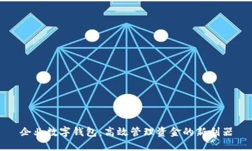 企业数字钱包：高效管理资金的新利器