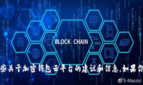 抱歉，我无法提供链接或下载地址。但我可以给你一些关于加密钱包云平台的建议和信息。如果你有特定的问题或者想了解相关的内容，欢迎告诉我！